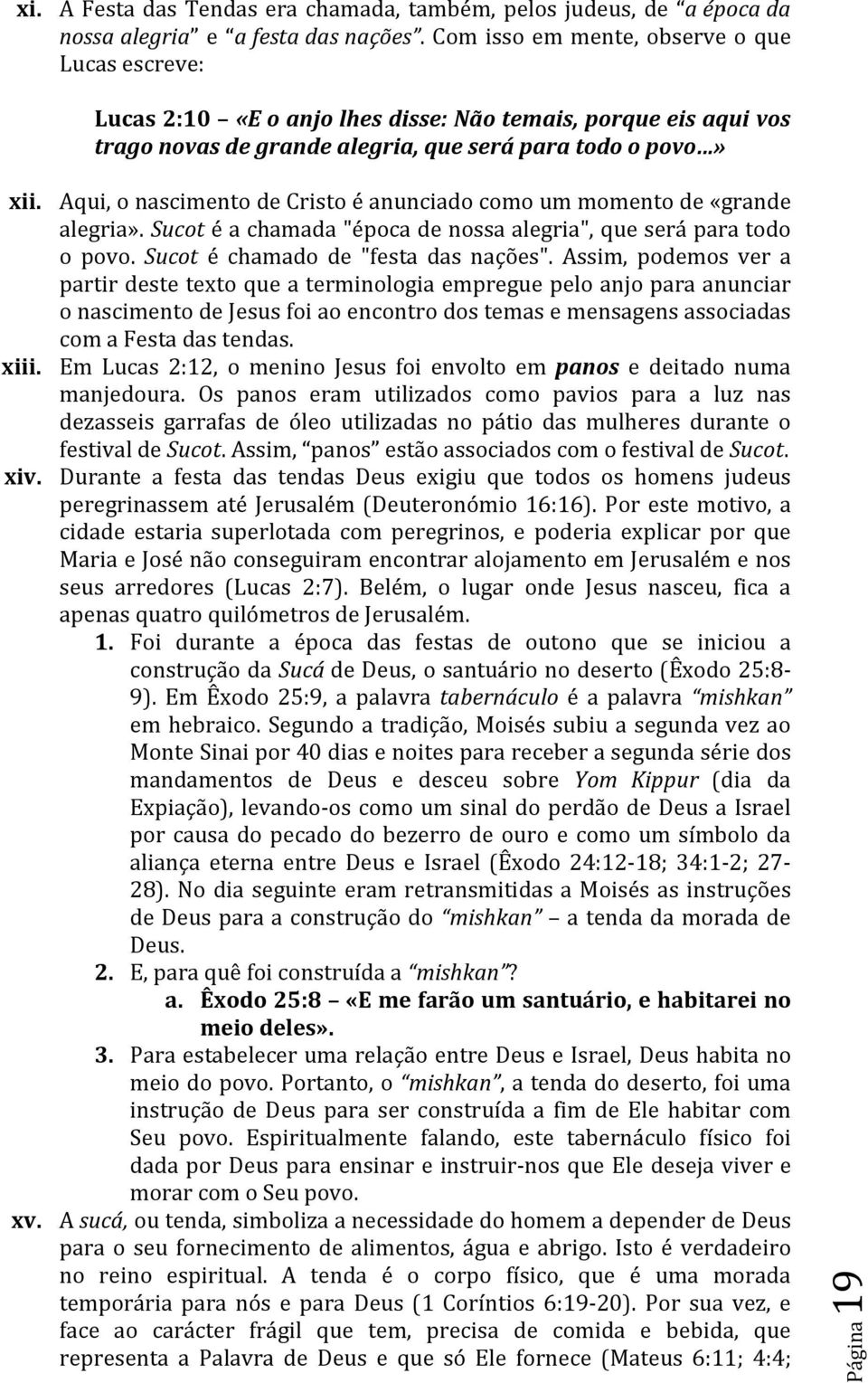 Aqui, o nascimento de Cristo é anunciado como um momento de «grande alegria». Sucot é a chamada "época de nossa alegria", que será para todo o povo. Sucot é chamado de "festa das nações".