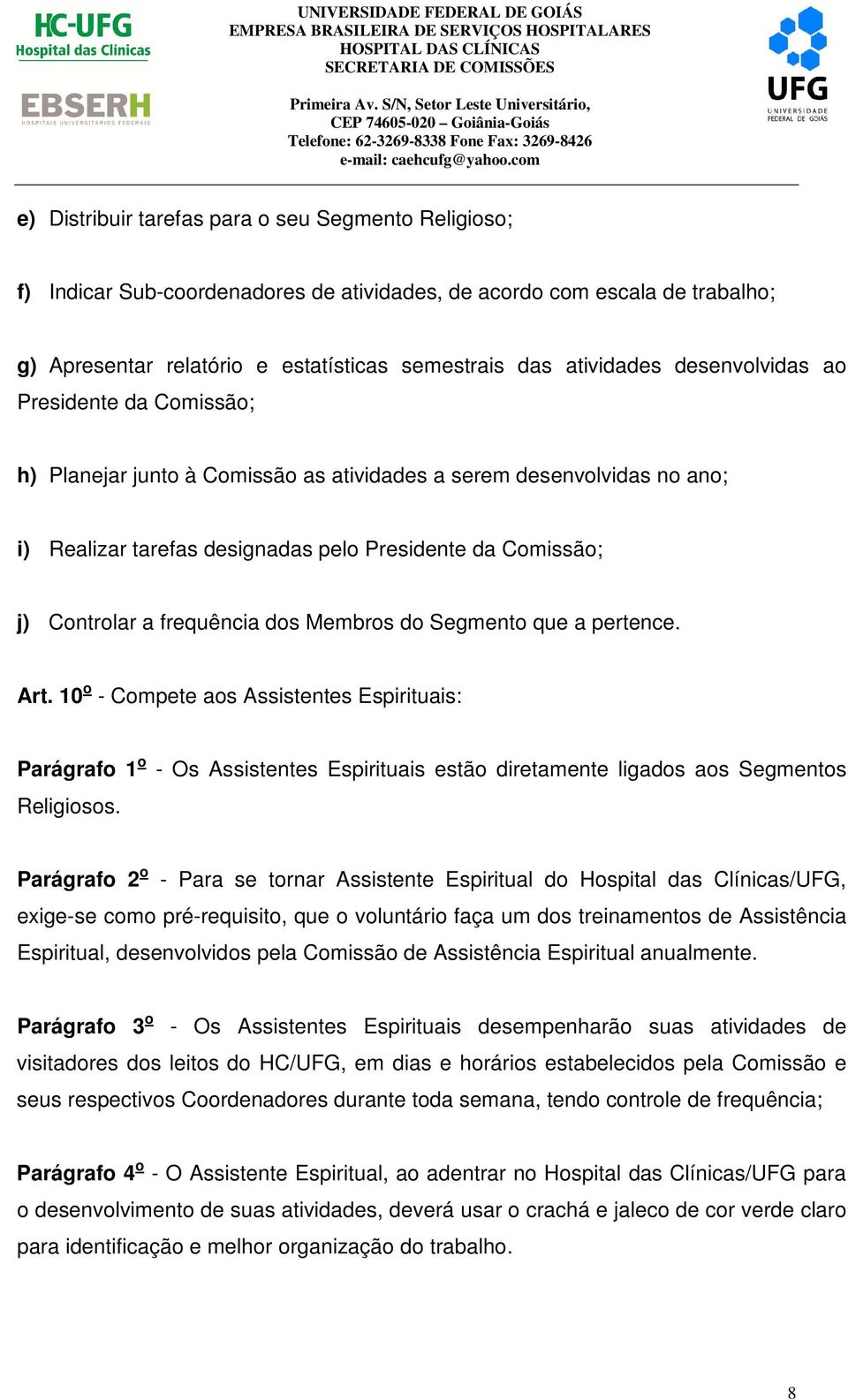 dos Membros do Segmento que a pertence. Art. 10 o - Compete aos Assistentes Espirituais: Parágrafo 1 o - Os Assistentes Espirituais estão diretamente ligados aos Segmentos Religiosos.