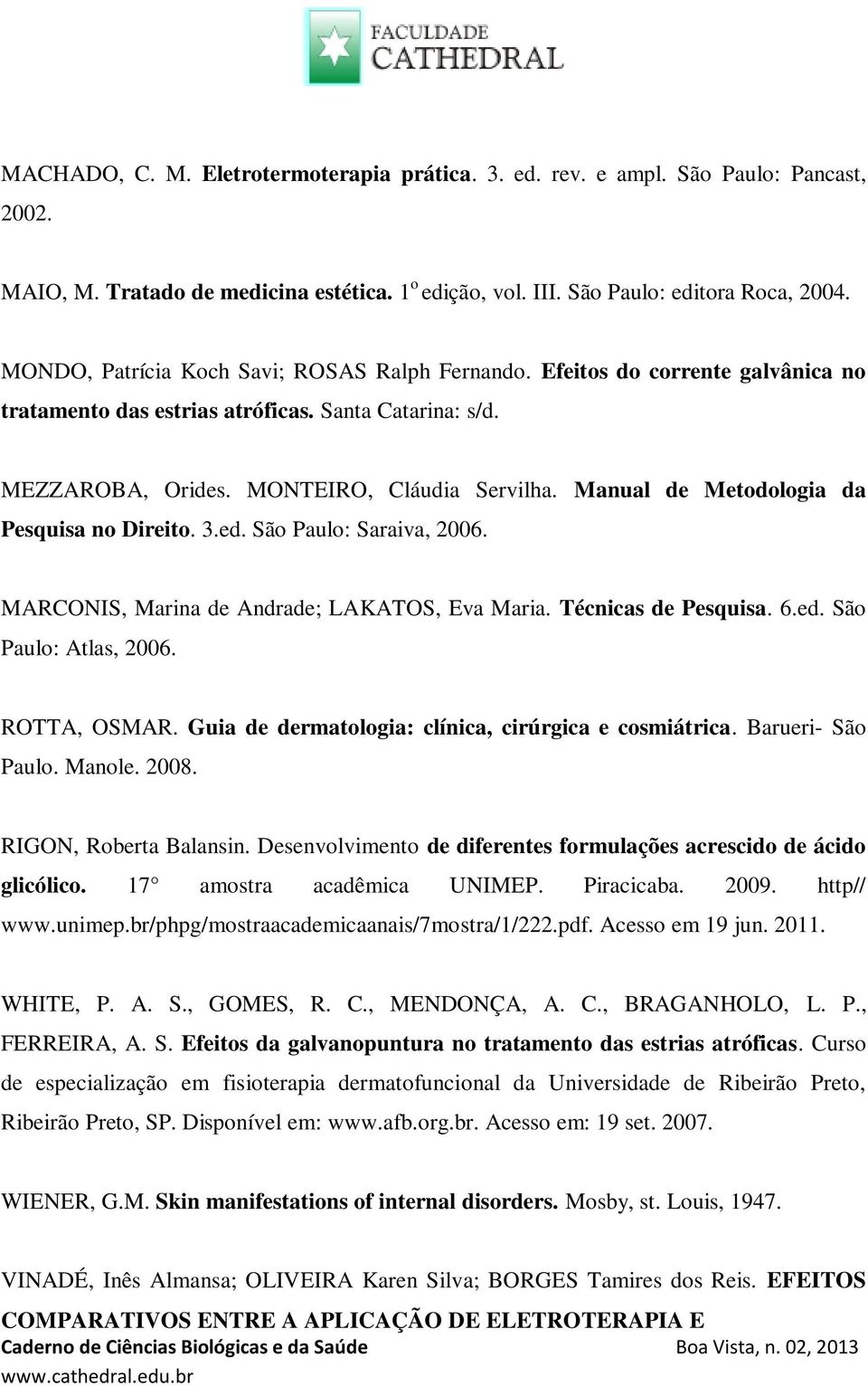 Manual de Metodologia da Pesquisa no Direito. 3.ed. São Paulo: Saraiva, 2006. MARCONIS, Marina de Andrade; LAKATOS, Eva Maria. Técnicas de Pesquisa. 6.ed. São Paulo: Atlas, 2006. ROTTA, OSMAR.