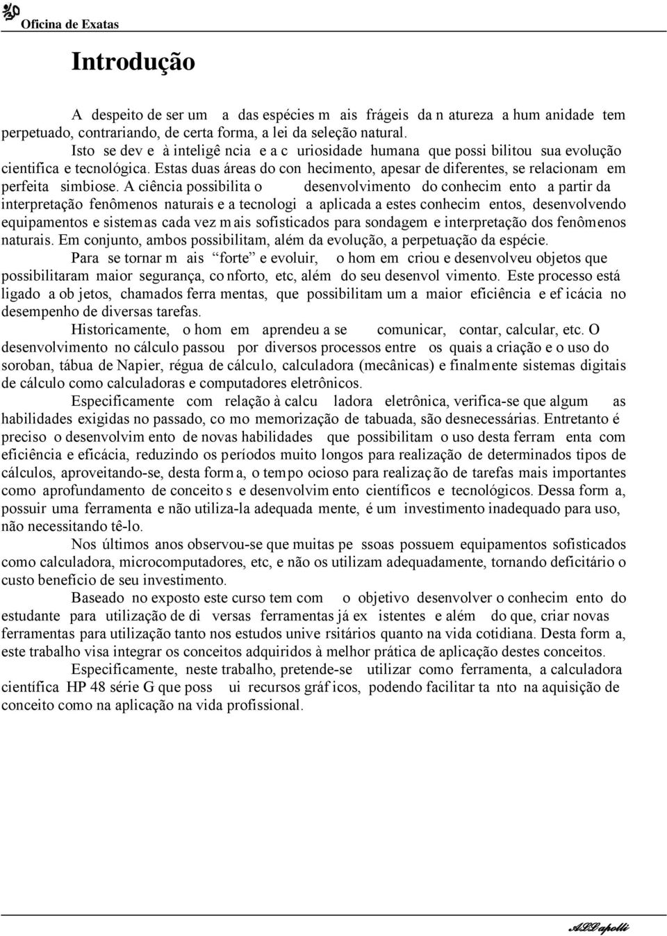 Estas duas áreas do con hecimento, apesar de diferentes, se relacionam em perfeita simbiose.