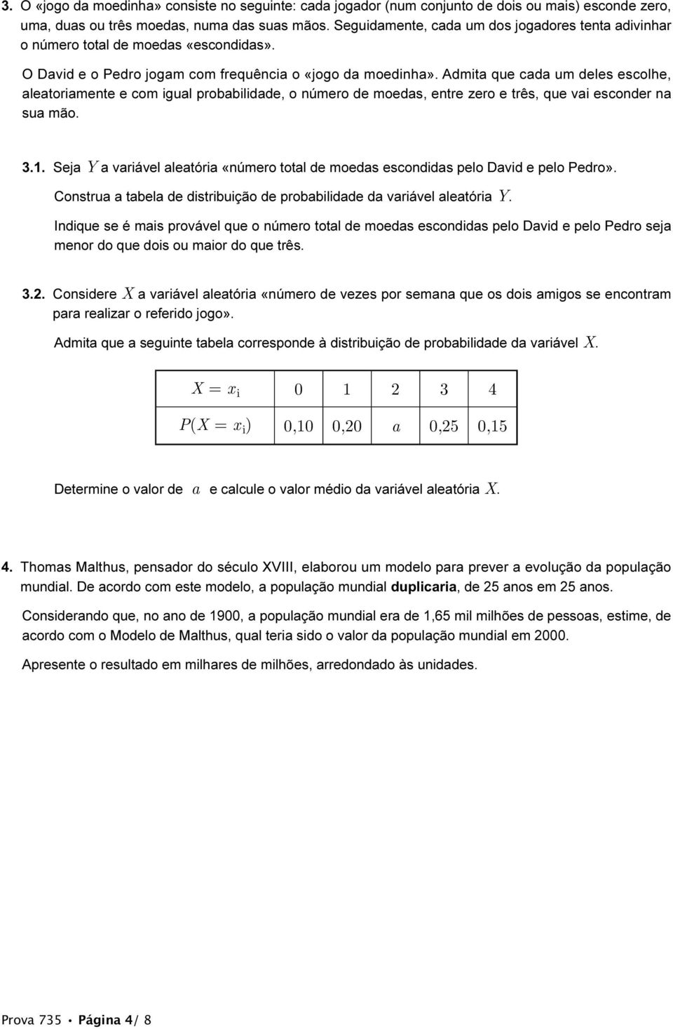 Admita que cada um deles escolhe, aleatoriamente e com igual probabilidade, o número de moedas, entre zero e três, que vai esconder na sua mão. 3.1.