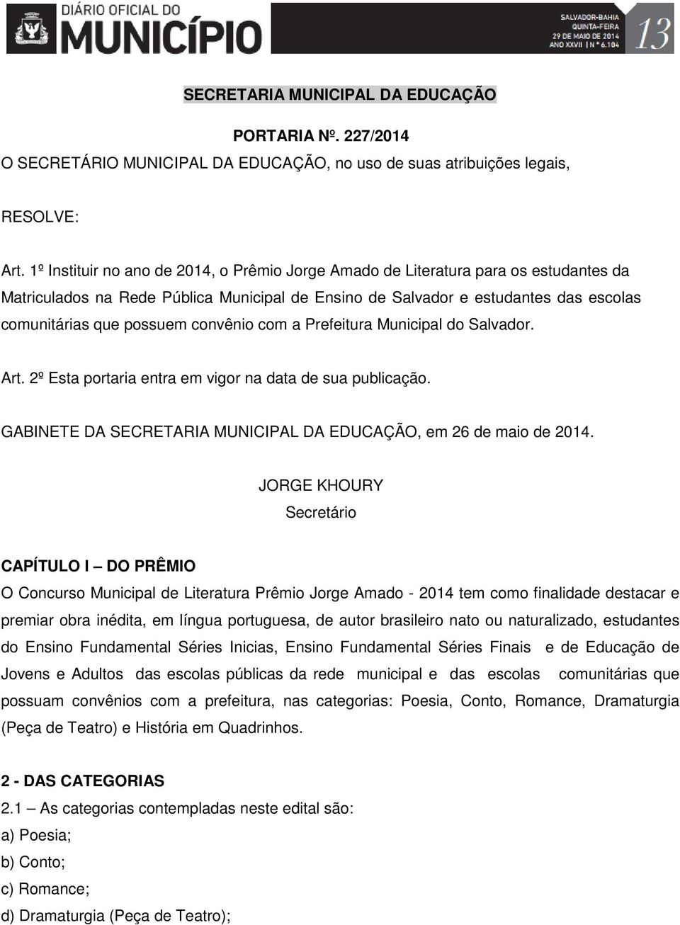 convênio com a Prefeitura Municipal do Salvador. Art. 2º Esta portaria entra em vigor na data de sua publicação. GABINETE DA SECRETARIA MUNICIPAL DA EDUCAÇÃO, em 26 de maio de 2014.