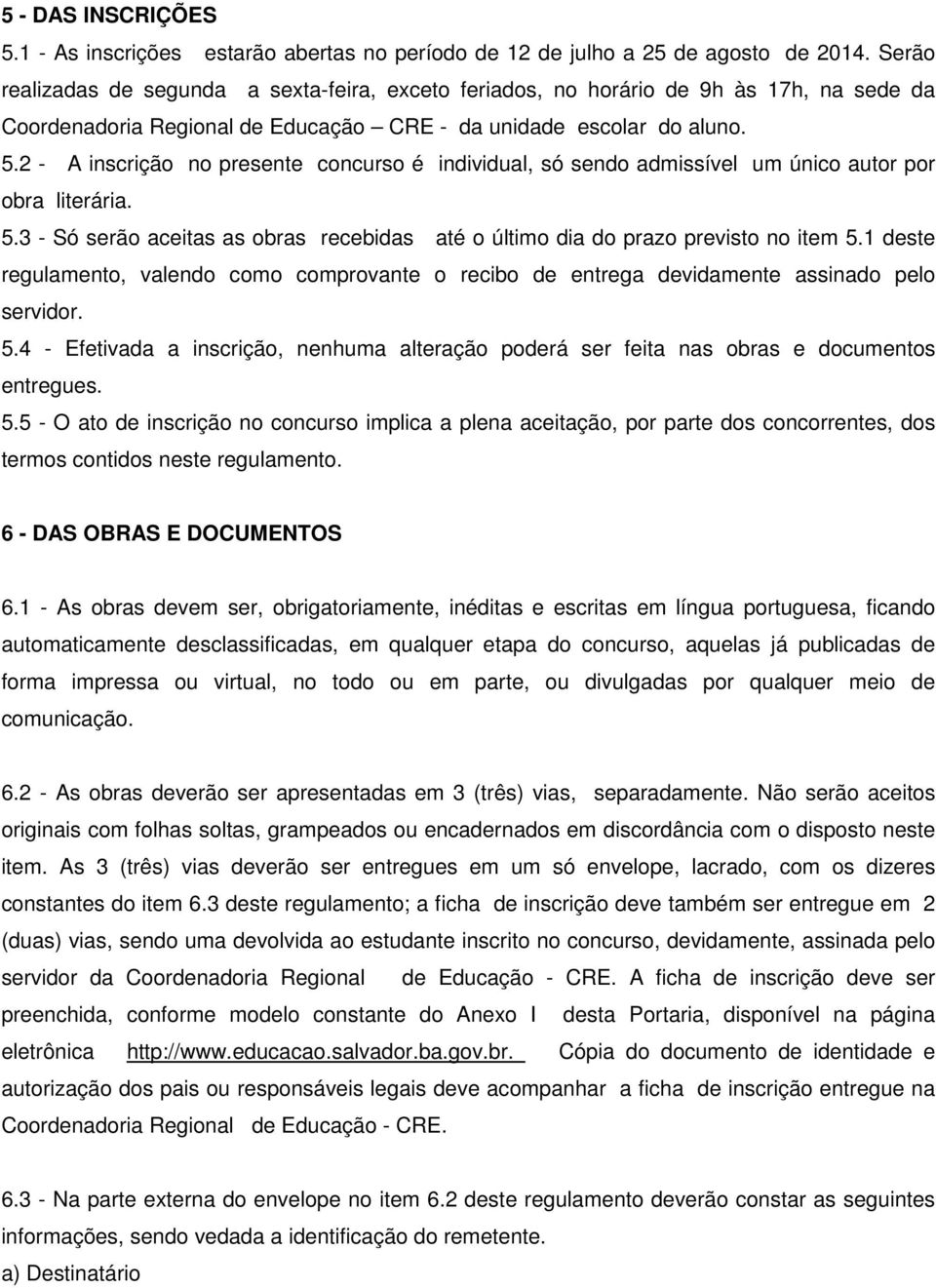 2 - A inscrição no presente concurso é individual, só sendo admissível um único autor por obra literária. 5.3 - Só serão aceitas as obras recebidas até o último dia do prazo previsto no item 5.