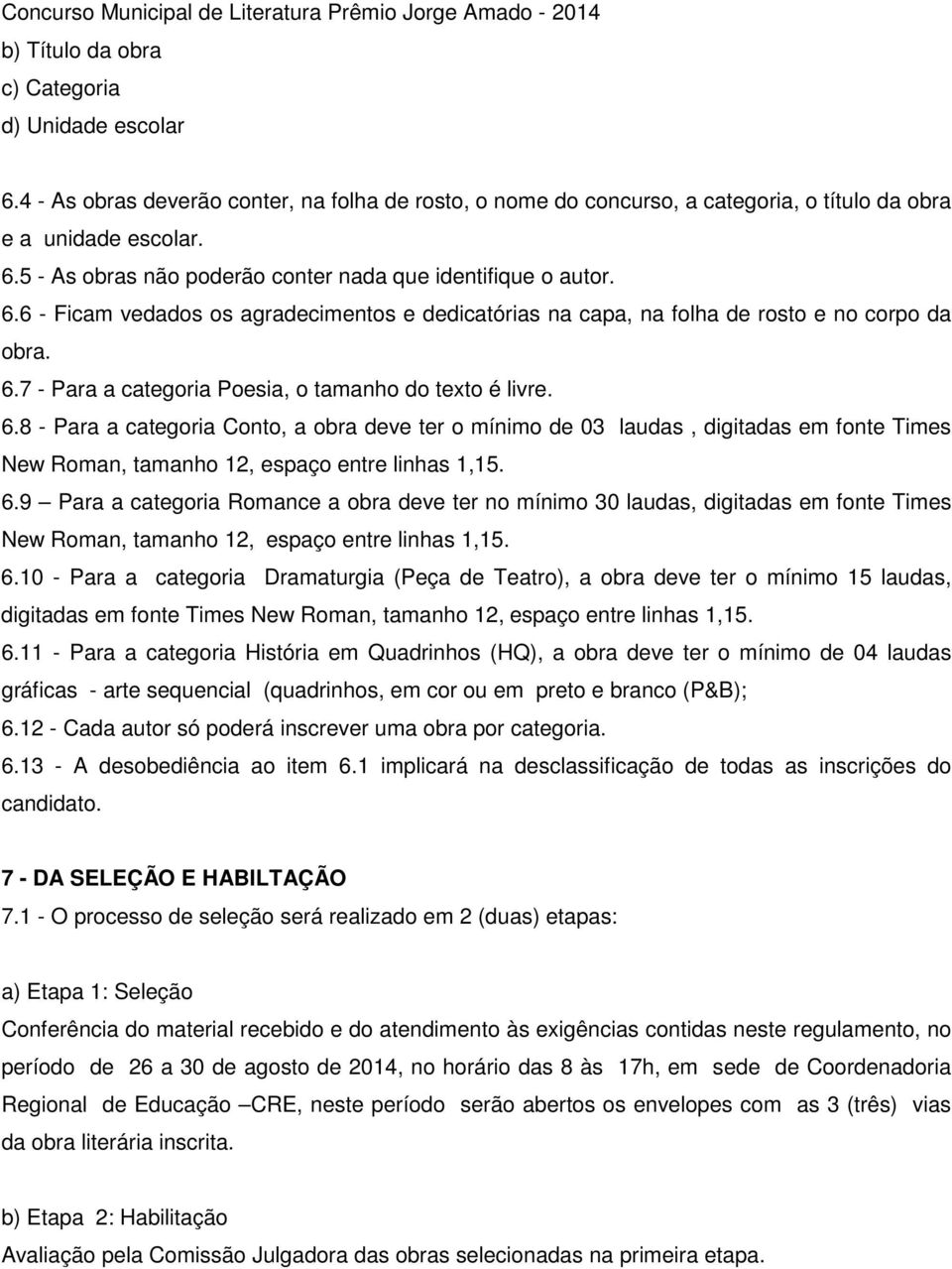 5 - As obras não poderão conter nada que identifique o autor. 6.6 - Ficam vedados os agradecimentos e dedicatórias na capa, na folha de rosto e no corpo da obra. 6.7 - Para a categoria Poesia, o tamanho do texto é livre.