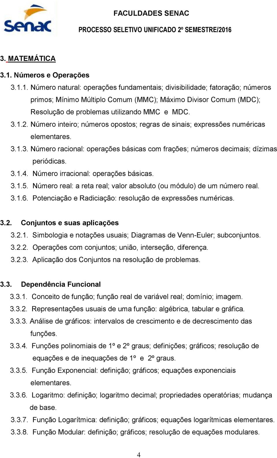 1. Número natural: operações fundamentais; divisibilidade; fatoração; números primos; Mínimo Múltiplo Comum (MMC); Máximo Divisor Comum (MDC); Resolução de problemas utilizando MMC e MDC. 3.1.2.