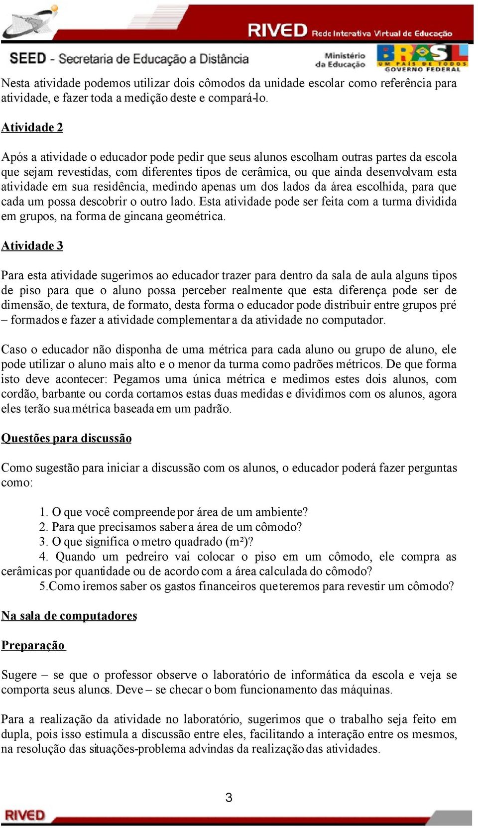 sua residência, medindo apenas um dos lados da área escolhida, para que cada um possa descobrir o outro lado.