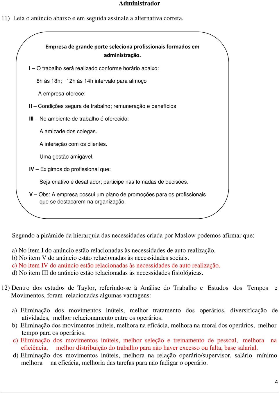 trabalho é oferecido: A amizade dos colegas. A interação com os clientes. Uma gestão amigável. IV Exigimos do profissional que: Seja criativo e desafiador; participe nas tomadas de decisões.