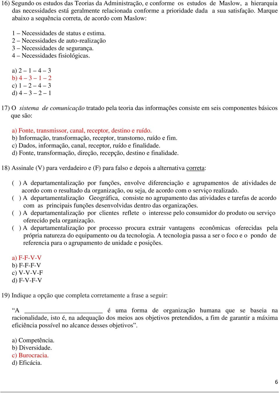 a) 2 1 4 3 b) 4 3 1 2 c) 1 2 4 3 d) 4 3 2 1 17) O sistema de comunicação tratado pela teoria das informações consiste em seis componentes básicos que são: a) Fonte, transmissor, canal, receptor,