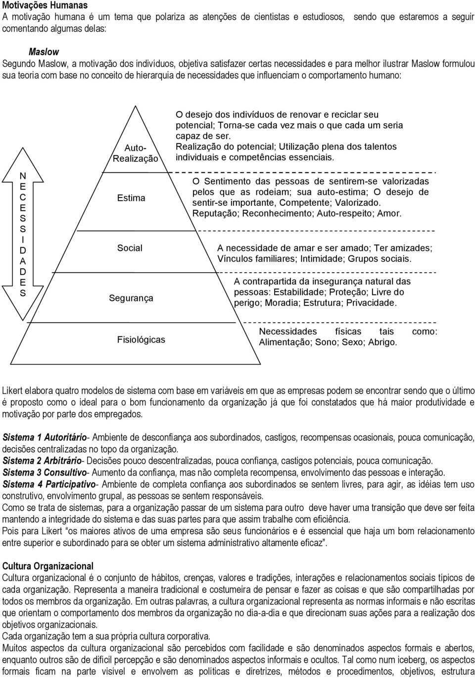 E S S I D A D E S Auto- Realização Estima Social Segurança O desejo dos indivíduos de renovar e reciclar seu potencial; Torna-se cada vez mais o que cada um seria capaz de ser.