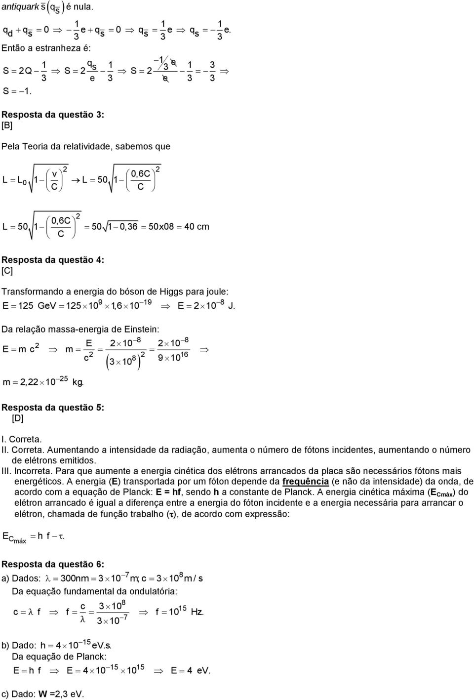 para joule: 9 19 E 15 GeV 15 10 1,6 10 E 10 J. Da relação massa-energia de Einstein: E 10 10 E m c m 16 c 3 10 9 10 5 m,10 kg. Resposta da questão 5: [D] I. Correta.