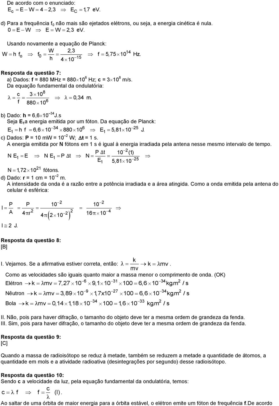 Da equação fundamental da ondulatória: c 3 10 λ λ 0,34 m. f 6 0 10 b) Dado: h = 6,610 34 J.s Seja E 1 a energia emitida por um fóton. Da equação de Planck: 34 6 5 E1 h f 6,6 10 0 10 E1 5,1 10 J.