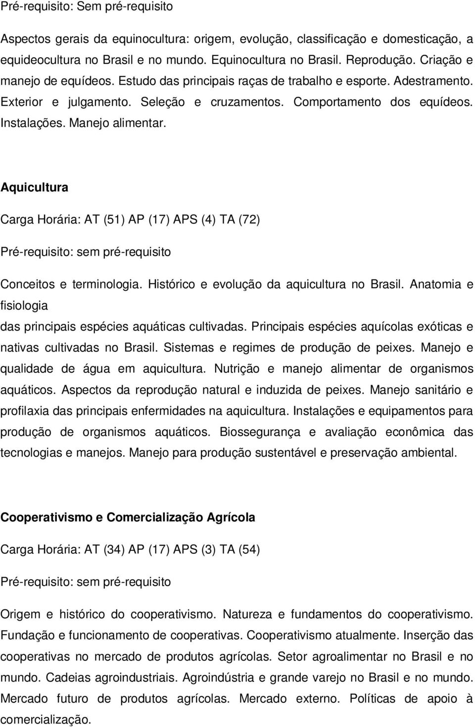 Aquicultura Carga Horária: AT (51) AP (17) APS (4) TA (72) Conceitos e terminologia. Histórico e evolução da aquicultura no Brasil. Anatomia e fisiologia das principais espécies aquáticas cultivadas.