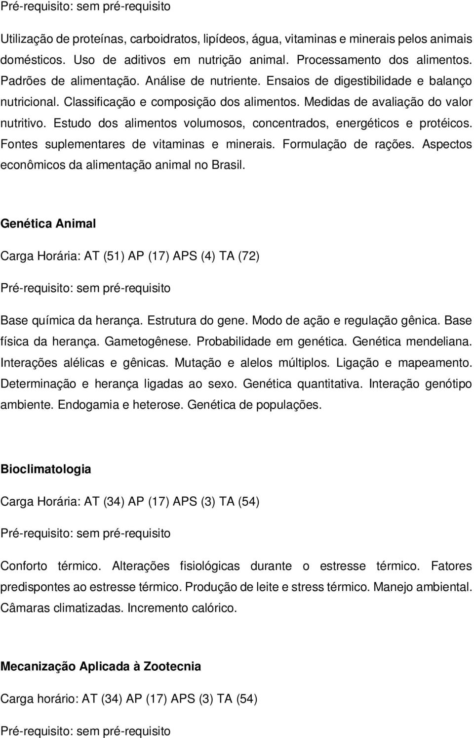 Estudo dos alimentos volumosos, concentrados, energéticos e protéicos. Fontes suplementares de vitaminas e minerais. Formulação de rações. Aspectos econômicos da alimentação animal no Brasil.