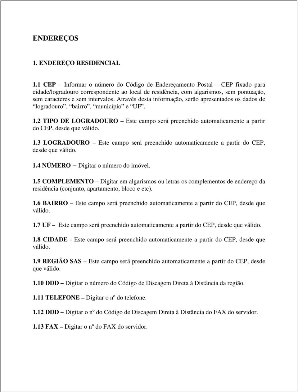 Através desta informação, serão apresentados os dados de logradouro, bairro, município e UF. 1.2 TIPO DE LOGRADOURO Este campo será preenchido automaticamente a partir do CEP, desde que válido. 1.3 LOGRADOURO Este campo será preenchido automaticamente a partir do CEP, desde que válido.