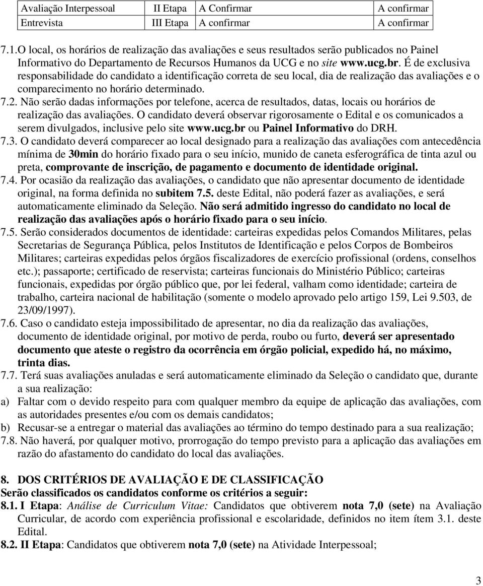 É de exclusiva responsabilidade do candidato a identificação correta de seu local, dia de realização das avaliações e o comparecimento no horário determinado. 7.2.