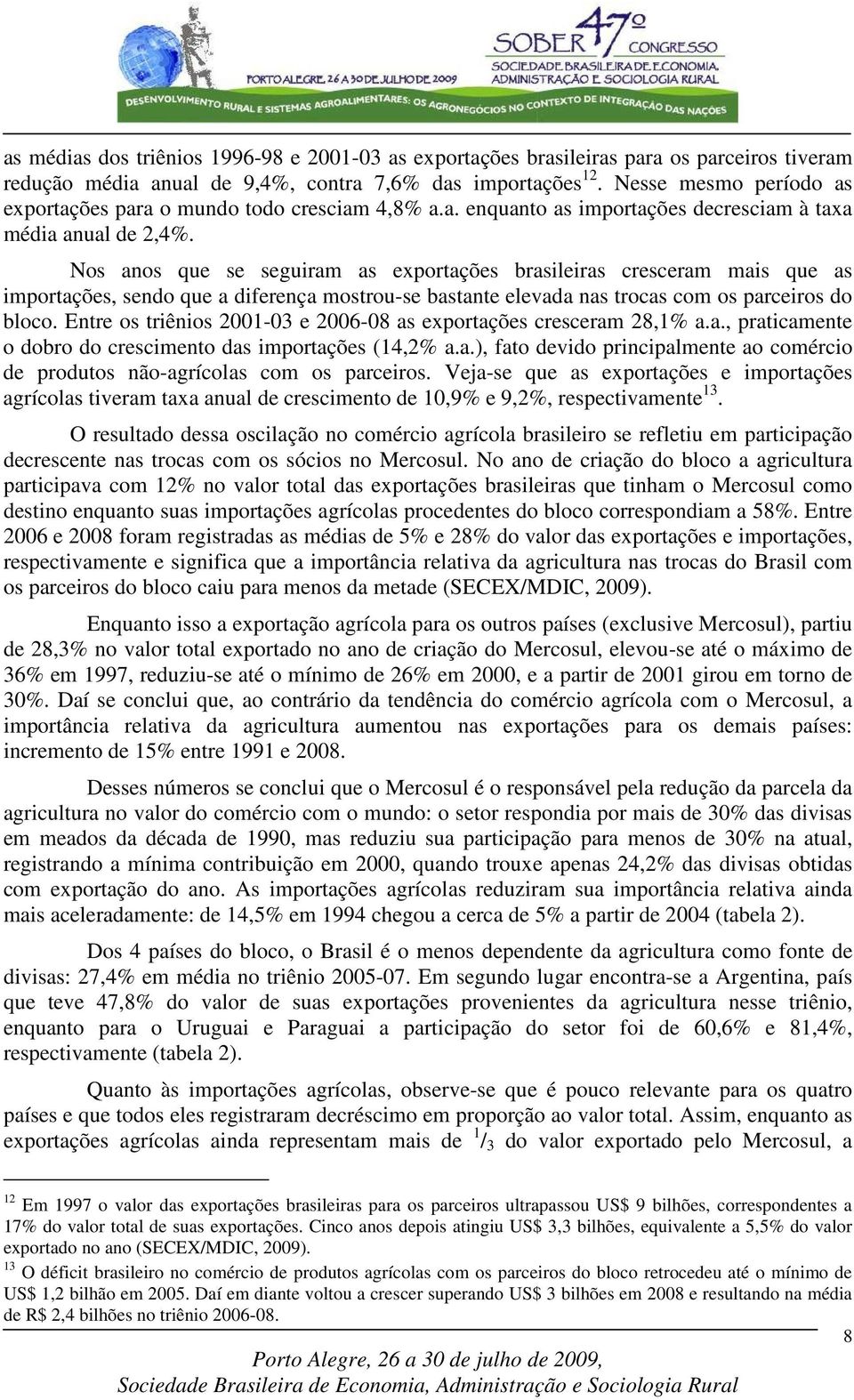 Nos anos que se seguiram as exportações brasileiras cresceram mais que as importações, sendo que a diferença mostrou-se bastante elevada nas trocas com os parceiros do bloco.