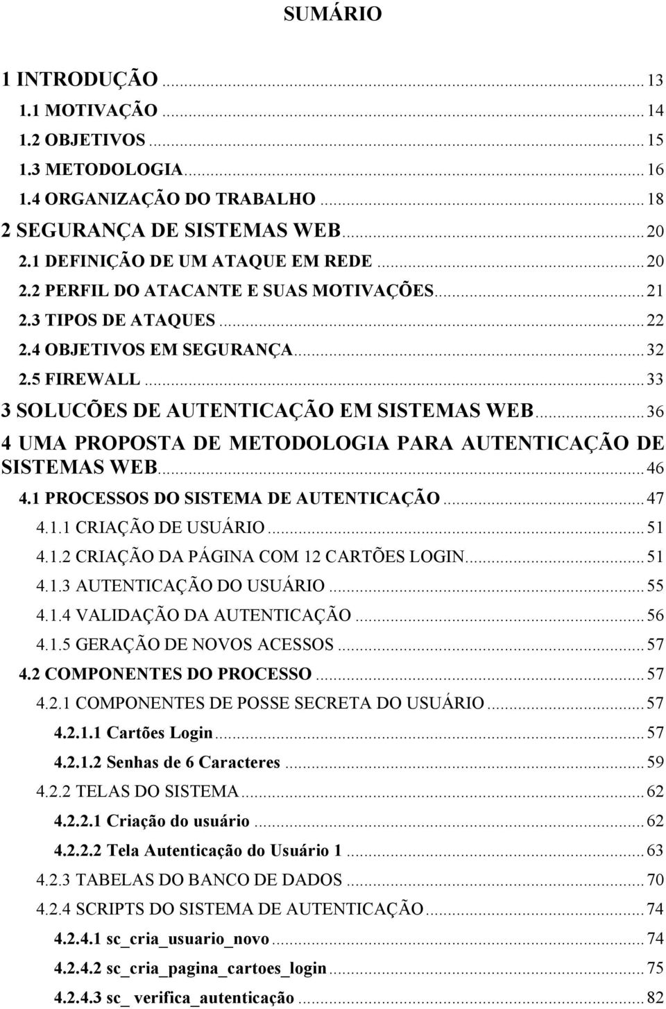 1 PROCESSOS DO SISTEMA DE AUTENTICAÇÃO...47 4.1.1 CRIAÇÃO DE USUÁRIO...51 4.1.2 CRIAÇÃO DA PÁGINA COM 12 CARTÕES LOGIN...51 4.1.3 AUTENTICAÇÃO DO USUÁRIO...55 4.1.4 VALIDAÇÃO DA AUTENTICAÇÃO...56 4.1.5 GERAÇÃO DE NOVOS ACESSOS.