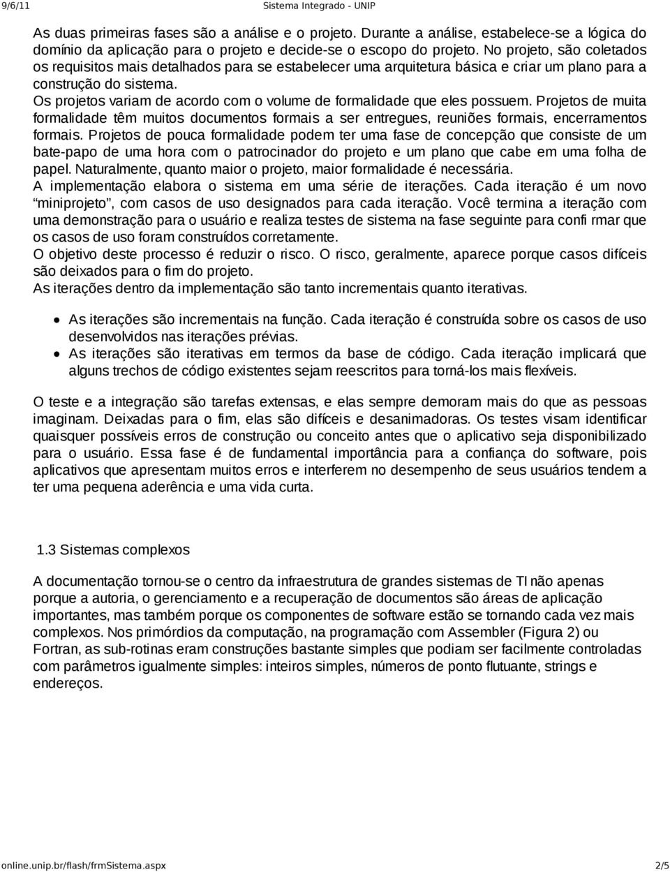 Os projetos variam de acordo com o volume de formalidade que eles possuem. Projetos de muita formalidade têm muitos documentos formais a ser entregues, reuniões formais, encerramentos formais.