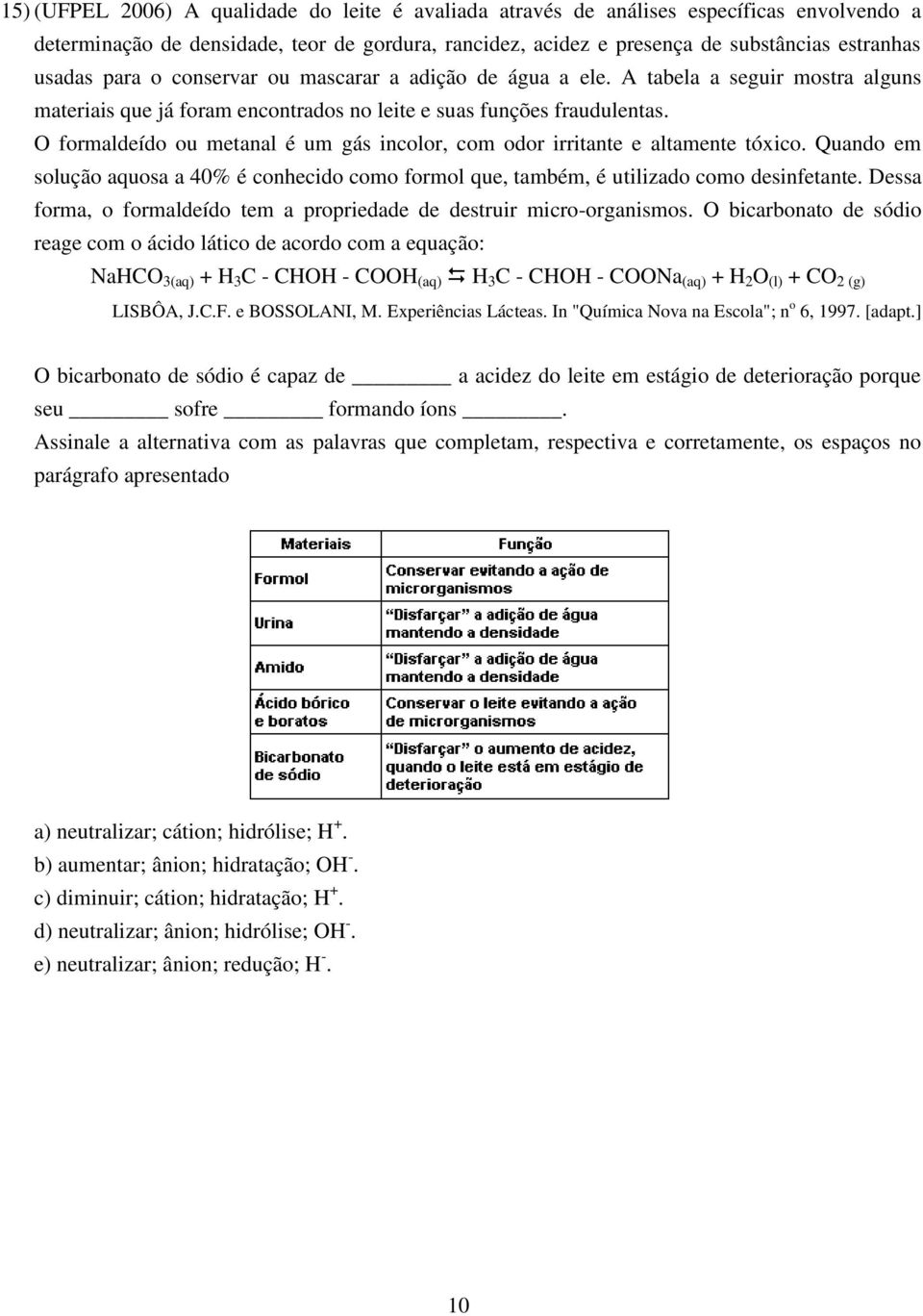 O formaldeído ou metanal é um gás incolor, com odor irritante e altamente tóxico. Quando em solução aquosa a 40% é conhecido como formol que, também, é utilizado como desinfetante.