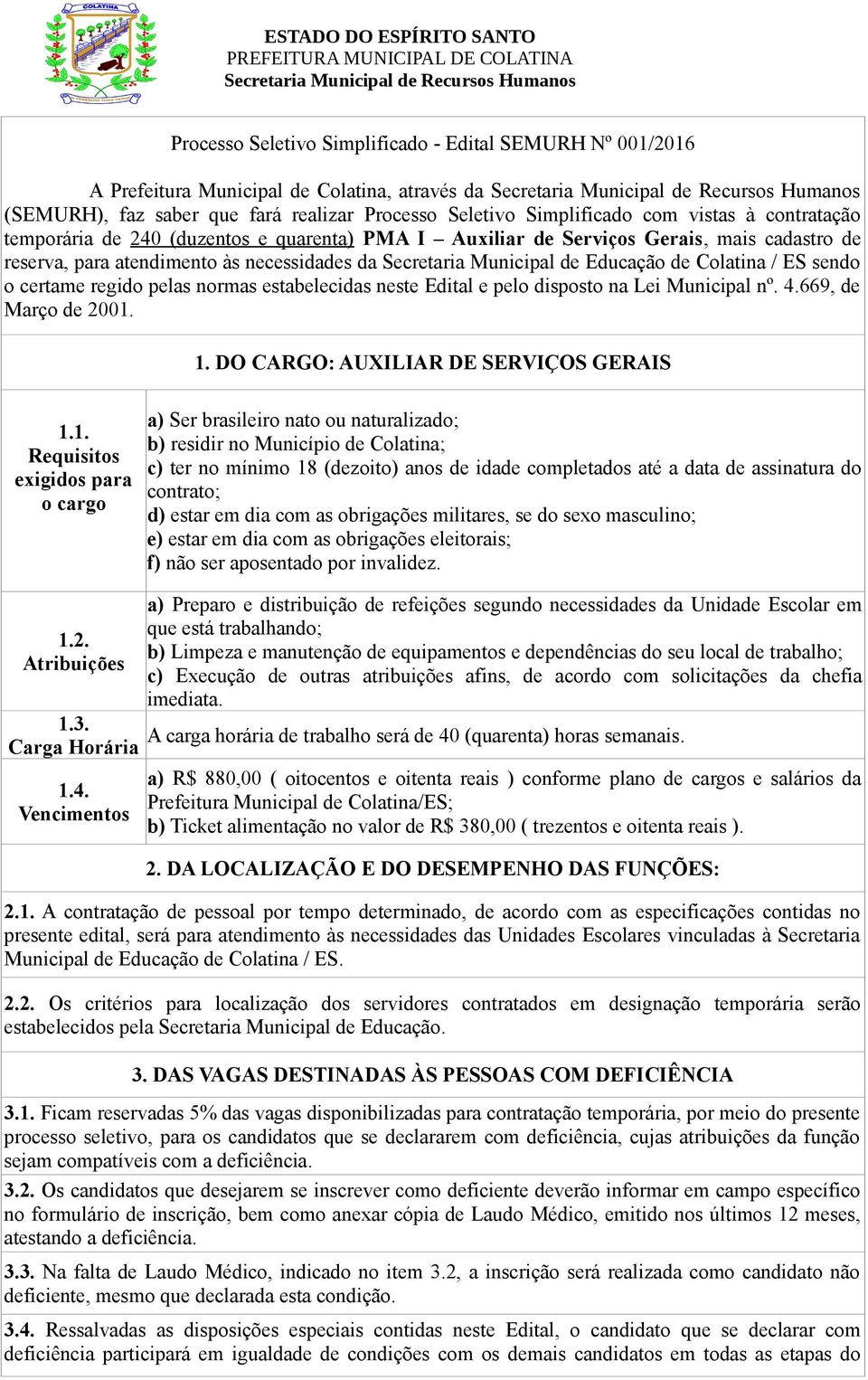 Auxiliar de Serviços Gerais, mais cadastro de reserva, para atendimento às necessidades da Secretaria Municipal de Educação de Colatina / ES sendo o certame regido pelas normas estabelecidas neste