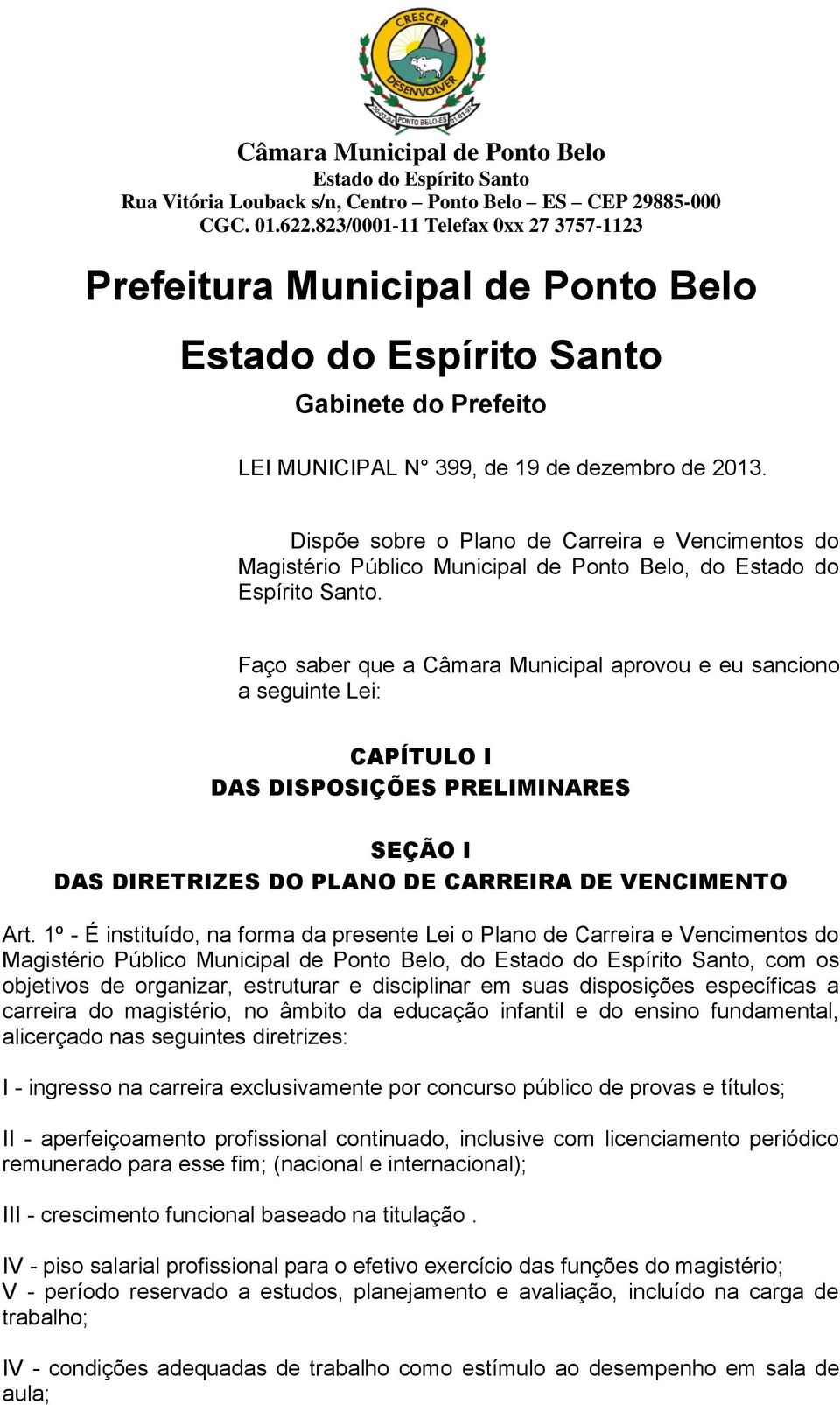 Faço saber que a Câmara Municipal aprovou e eu sanciono a seguinte Lei: CAPÍTULO I DAS DISPOSIÇÕES PRELIMINARES SEÇÃO I DAS DIRETRIZES DO PLANO DE CARREIRA DE VENCIMENTO Art.