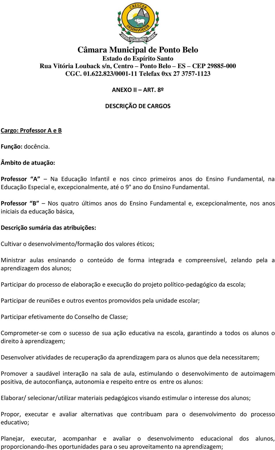 Professor B Nos quatro últimos anos do Ensino Fundamental e, excepcionalmente, nos anos iniciais da educação básica, Descrição sumária das atribuições: Cultivar o desenvolvimento/formação dos valores