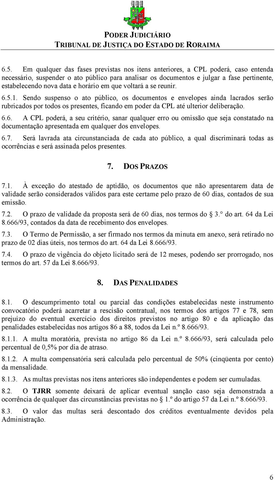 Sendo suspenso o ato público, os documentos e envelopes ainda lacrados serão rubricados por todos os presentes, ficando em poder da CPL até ulterior deliberação. 6.