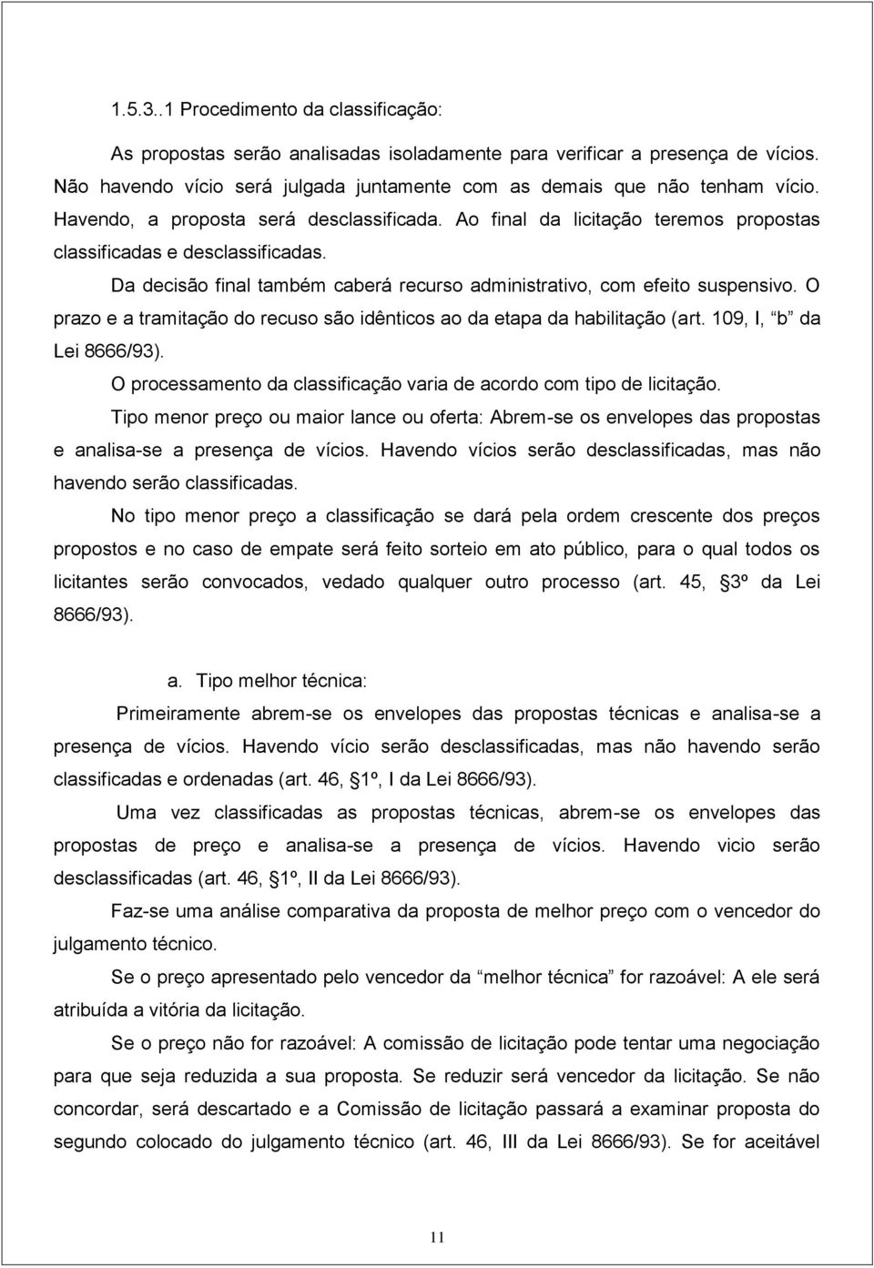 O prazo e a tramitação do recuso são idênticos ao da etapa da habilitação (art. 109, I, b da Lei 8666/93). O processamento da classificação varia de acordo com tipo de licitação.