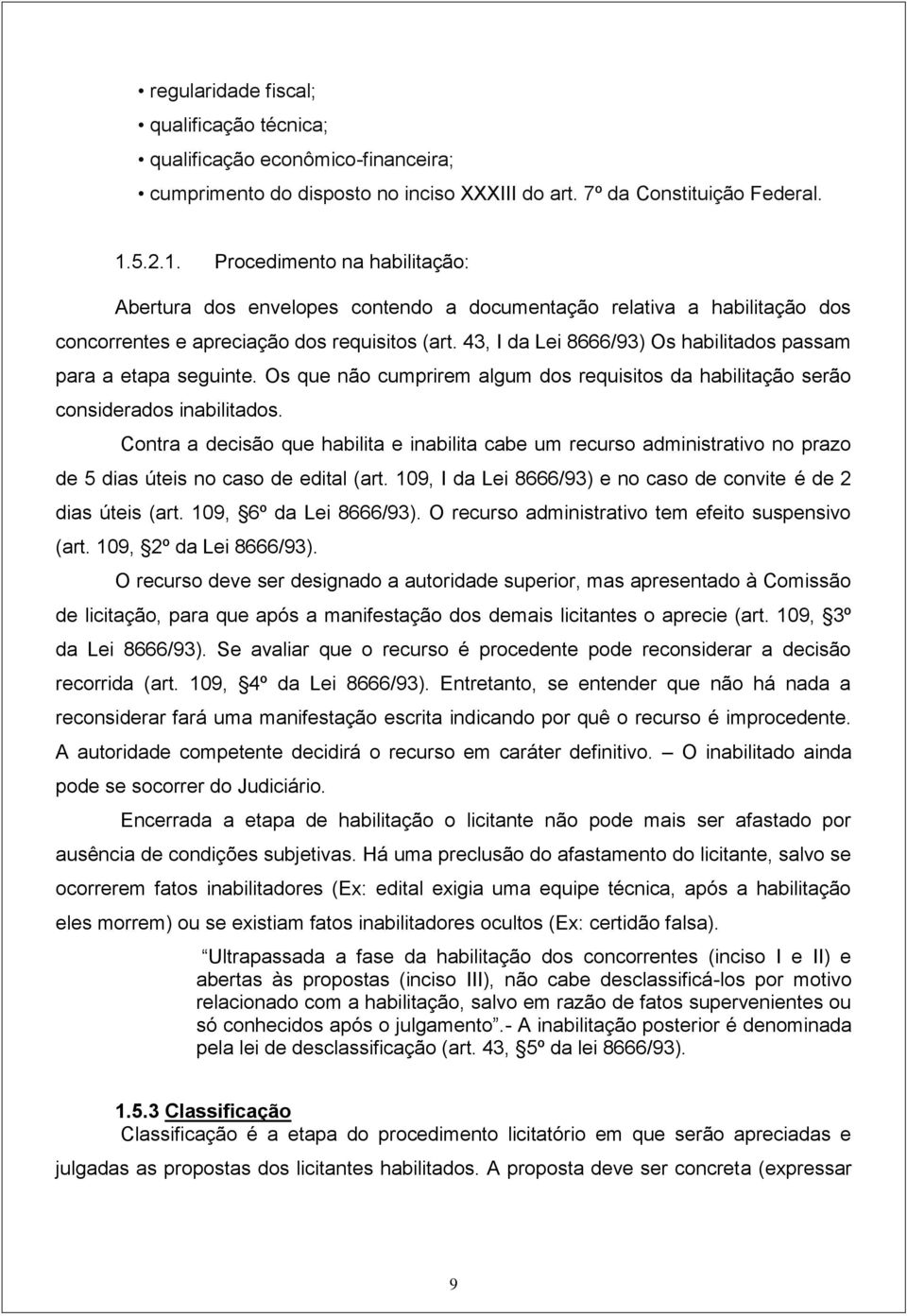 43, I da Lei 8666/93) Os habilitados passam para a etapa seguinte. Os que não cumprirem algum dos requisitos da habilitação serão considerados inabilitados.