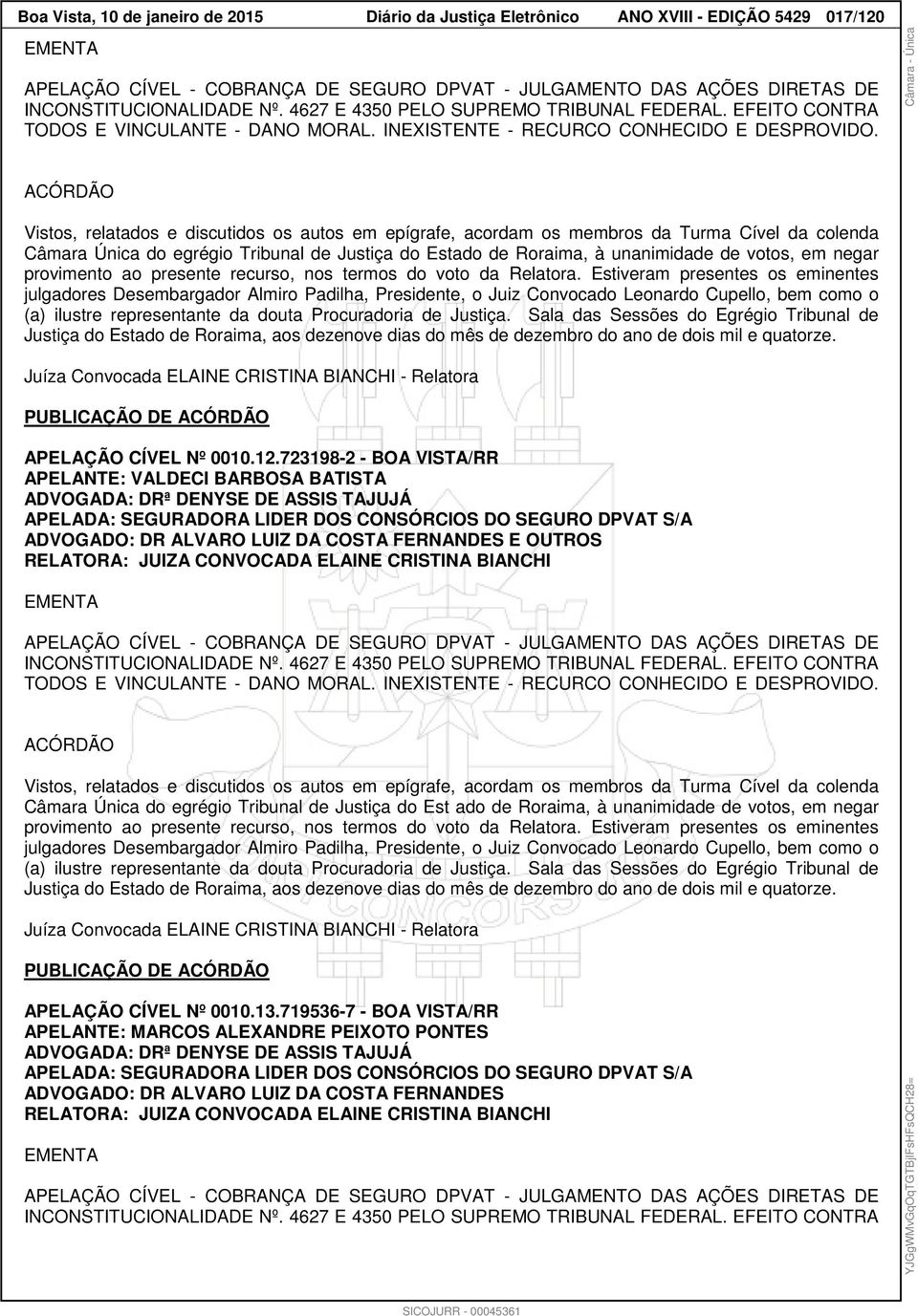 Vistos, relatados e discutidos os autos em epígrafe, acordam os membros da Turma Cível da colenda Câmara Única do egrégio Tribunal de Justiça do Estado de Roraima, à unanimidade de votos, em negar