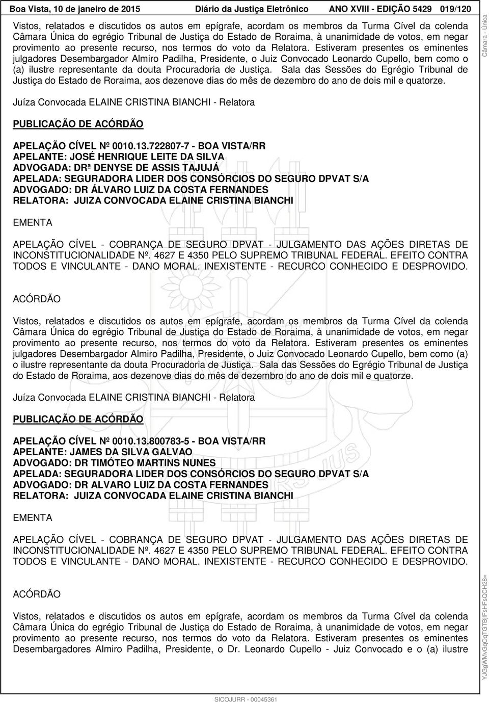 Estiveram presentes os eminentes julgadores Desembargador Almiro Padilha, Presidente, o Juiz Convocado Leonardo Cupello, bem como o (a) ilustre representante da douta Procuradoria de Justiça.