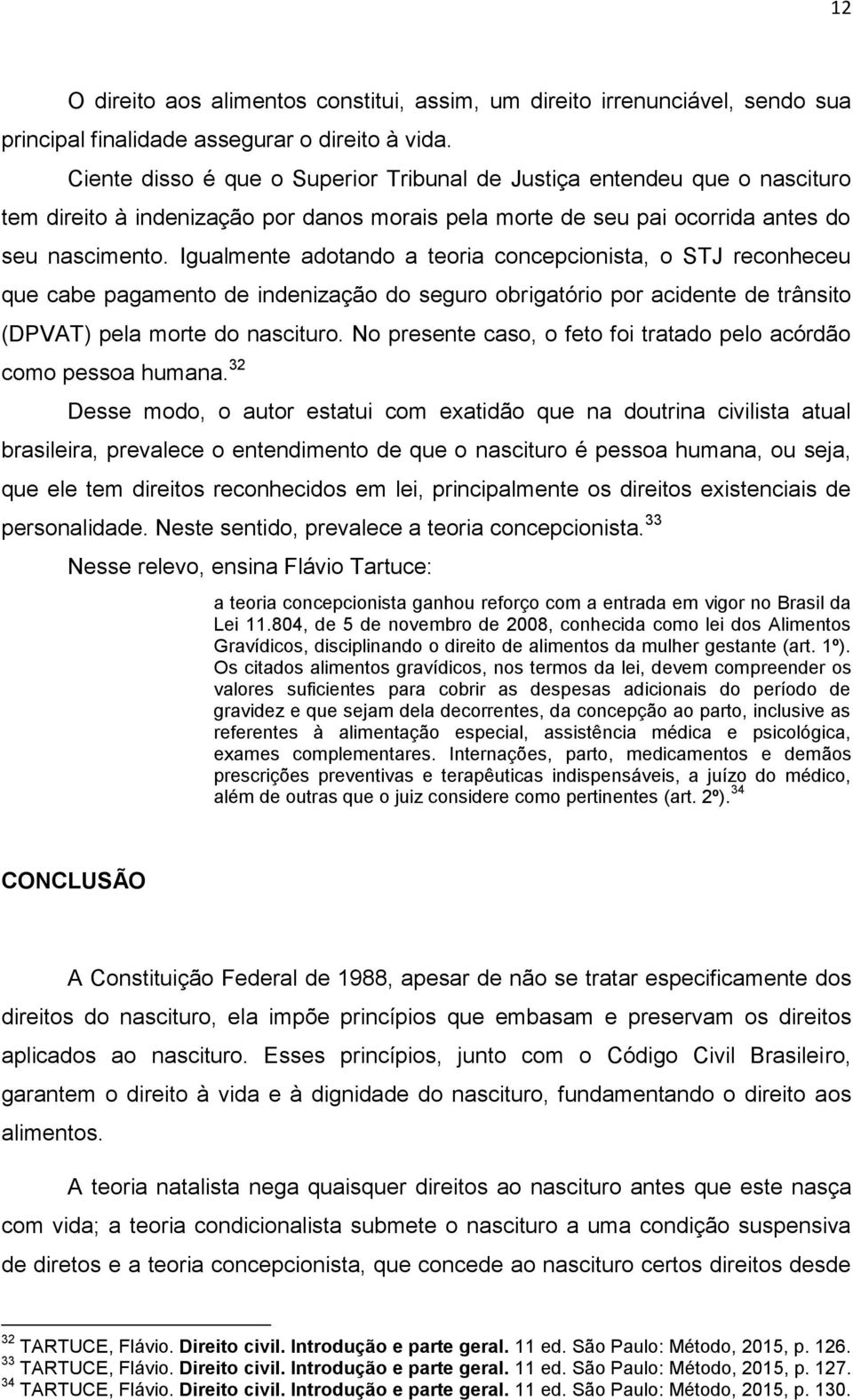 Igualmente adotando a teoria concepcionista, o STJ reconheceu que cabe pagamento de indenização do seguro obrigatório por acidente de trânsito (DPVAT) pela morte do nascituro.