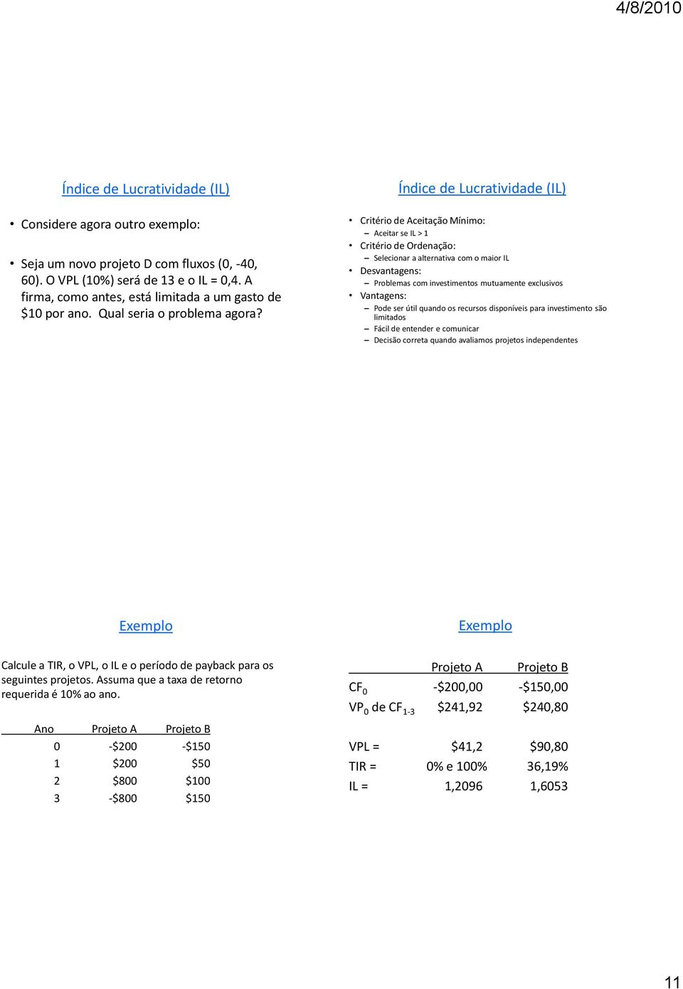 Índice de Lucratividade (IL) Critério de Aceitação Mínimo: Aceitar se IL > 1 Critério de Ordenação: Selecionar a alternativa com o maior IL Desvantagens: Problemas com investimentos mutuamente