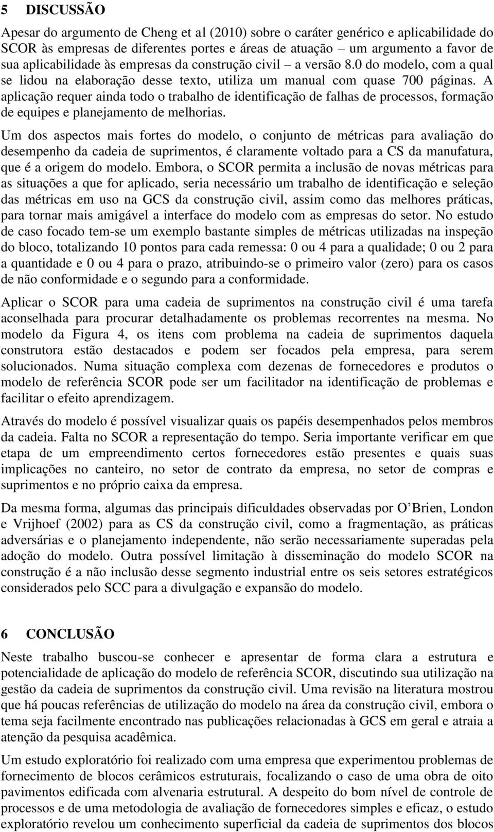 A aplicação requer ainda todo o trabalho de identificação de falhas de processos, formação de equipes e planejamento de melhorias.