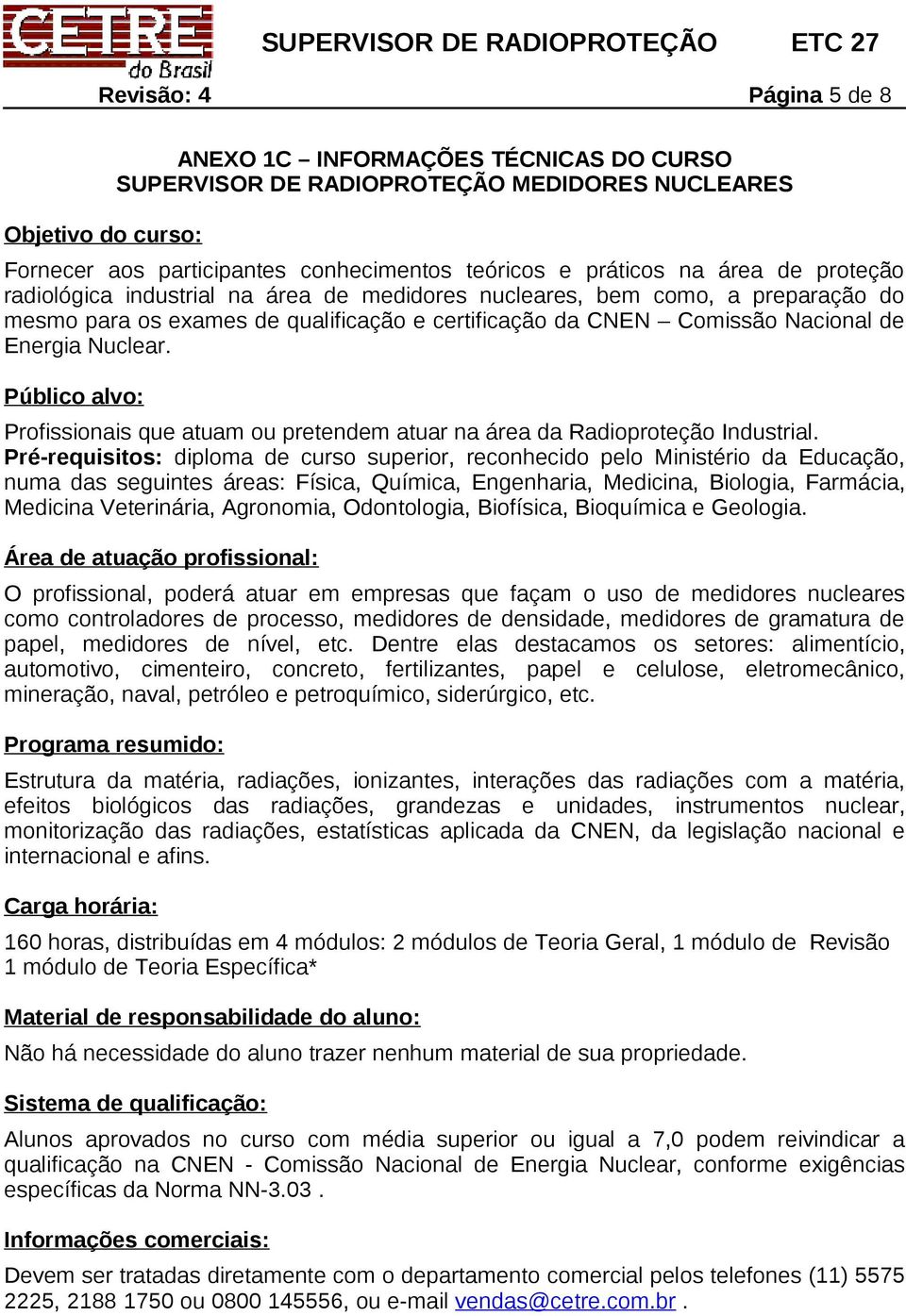 Público alvo: Profissionais que atuam ou pretendem atuar na área da Radioproteção Industrial.