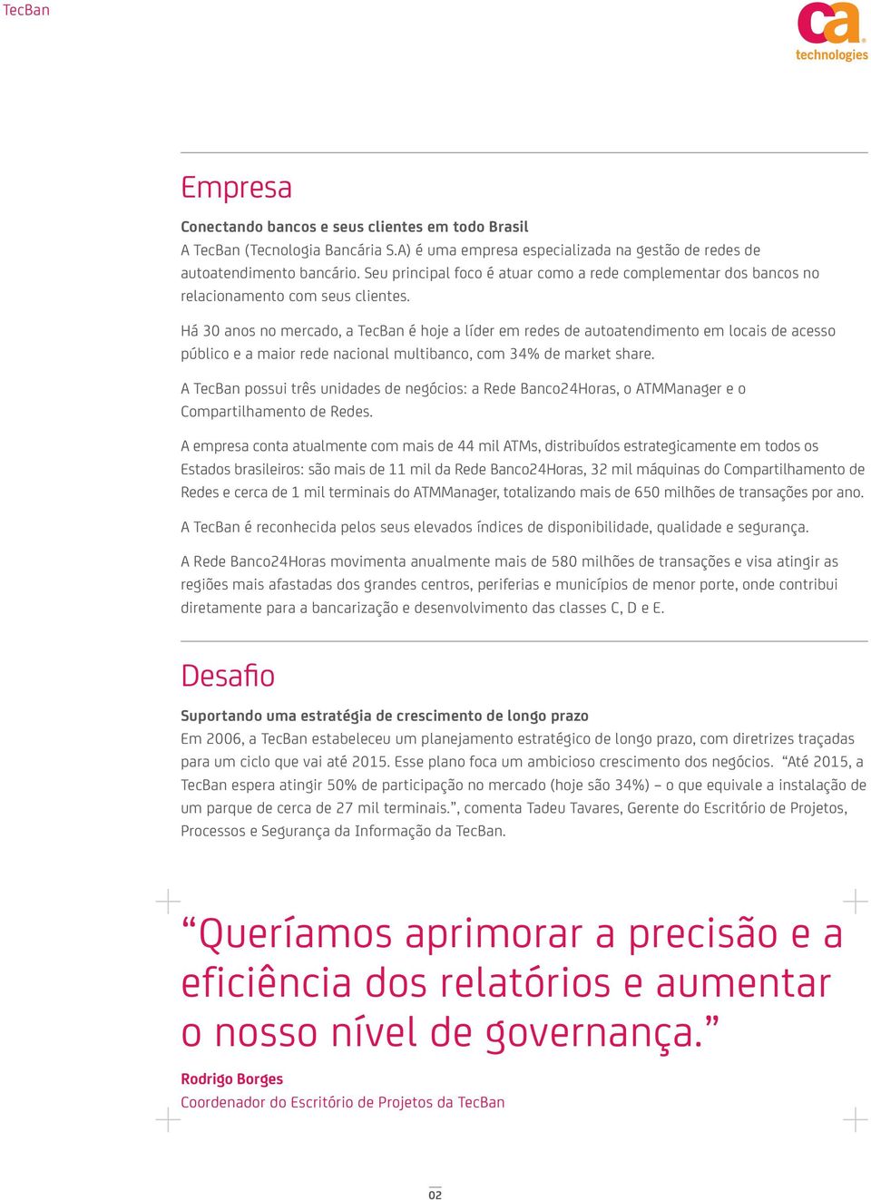 Há 30 anos no mercado, a TecBan é hoje a líder em redes de autoatendimento em locais de acesso público e a maior rede nacional multibanco, com 34% de market share.