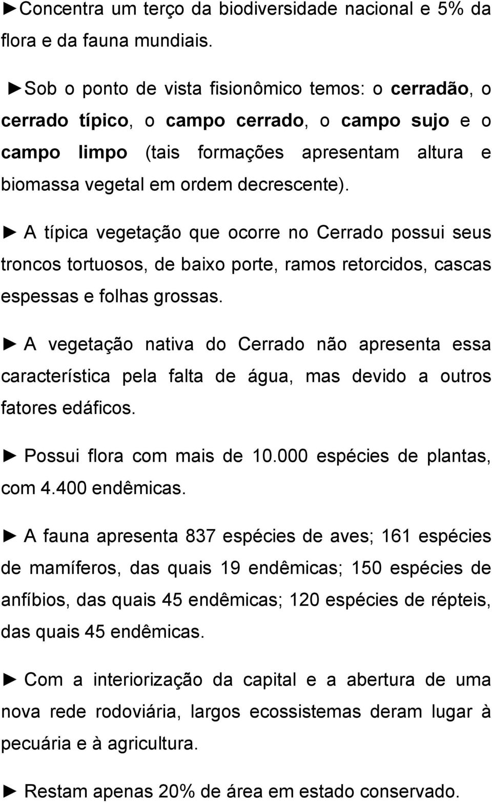 A típica vegetação que ocorre no Cerrado possui seus troncos tortuosos, de baixo porte, ramos retorcidos, cascas espessas e folhas grossas.