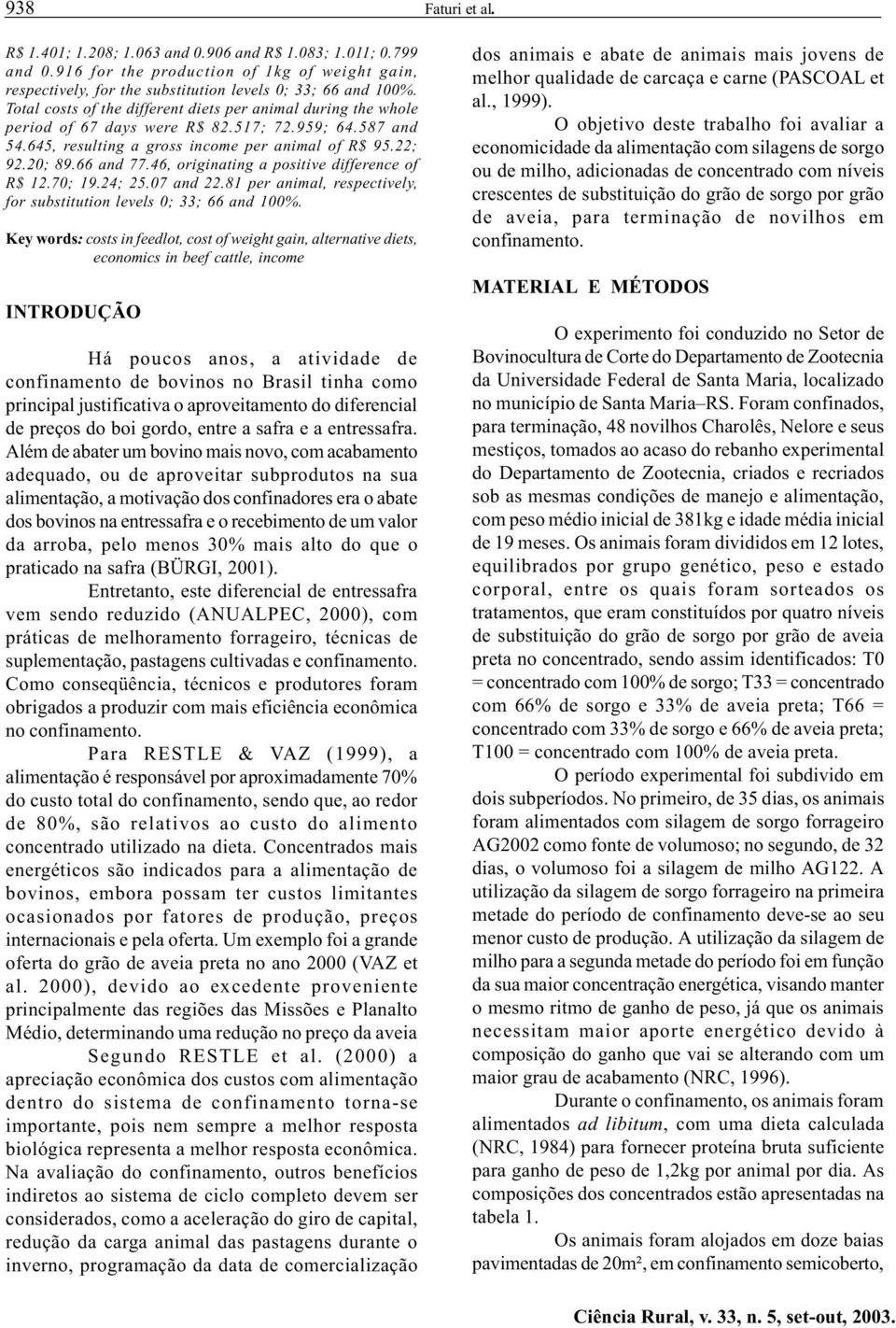 46, originating a positive difference of R$ 12.70; 19.24; 25.07 and 22.81 per animal, respectively, for substitution levels 0; 33; 66 and 100%.