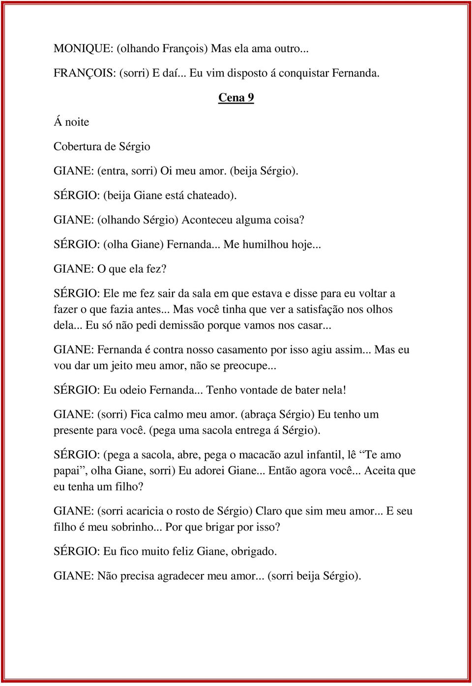 SÉRGIO: Ele me fez sair da sala em que estava e disse para eu voltar a fazer o que fazia antes... Mas você tinha que ver a satisfação nos olhos dela... Eu só não pedi demissão porque vamos nos casar.