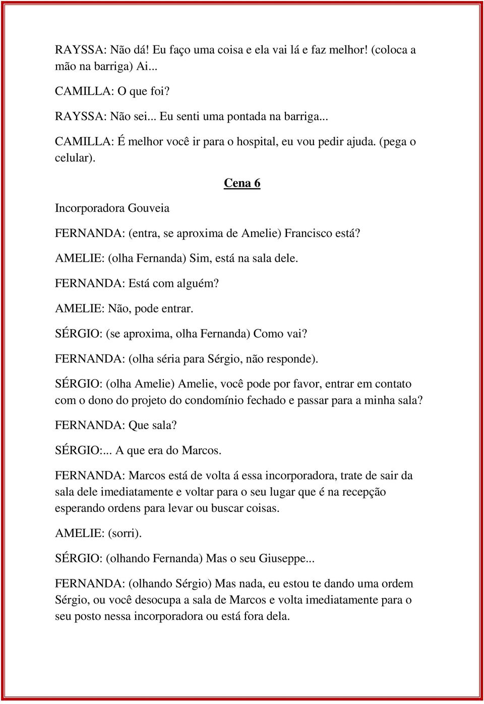 AMELIE: (olha Fernanda) Sim, está na sala dele. FERNANDA: Está com alguém? AMELIE: Não, pode entrar. SÉRGIO: (se aproxima, olha Fernanda) Como vai? FERNANDA: (olha séria para Sérgio, não responde).