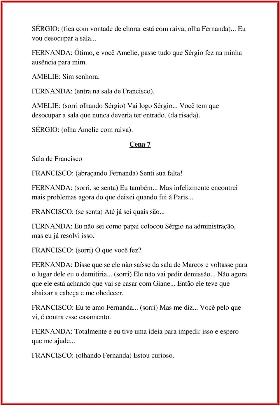 SÉRGIO: (olha Amelie com raiva). Sala de Francisco Cena 7 FRANCISCO: (abraçando Fernanda) Senti sua falta! FERNANDA: (sorri, se senta) Eu também.