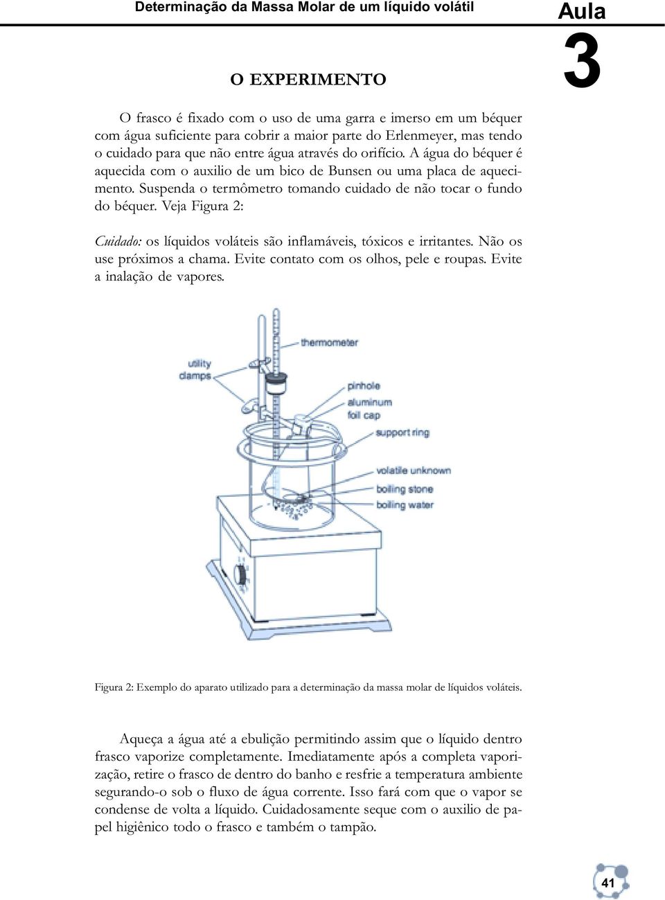 Suspenda o termômetro tomando cuidado de não tocar o fundo do béquer. Veja Figura 2: Aula 3 Cuidado: os líquidos voláteis são inflamáveis, tóxicos e irritantes. Não os use próximos a chama.