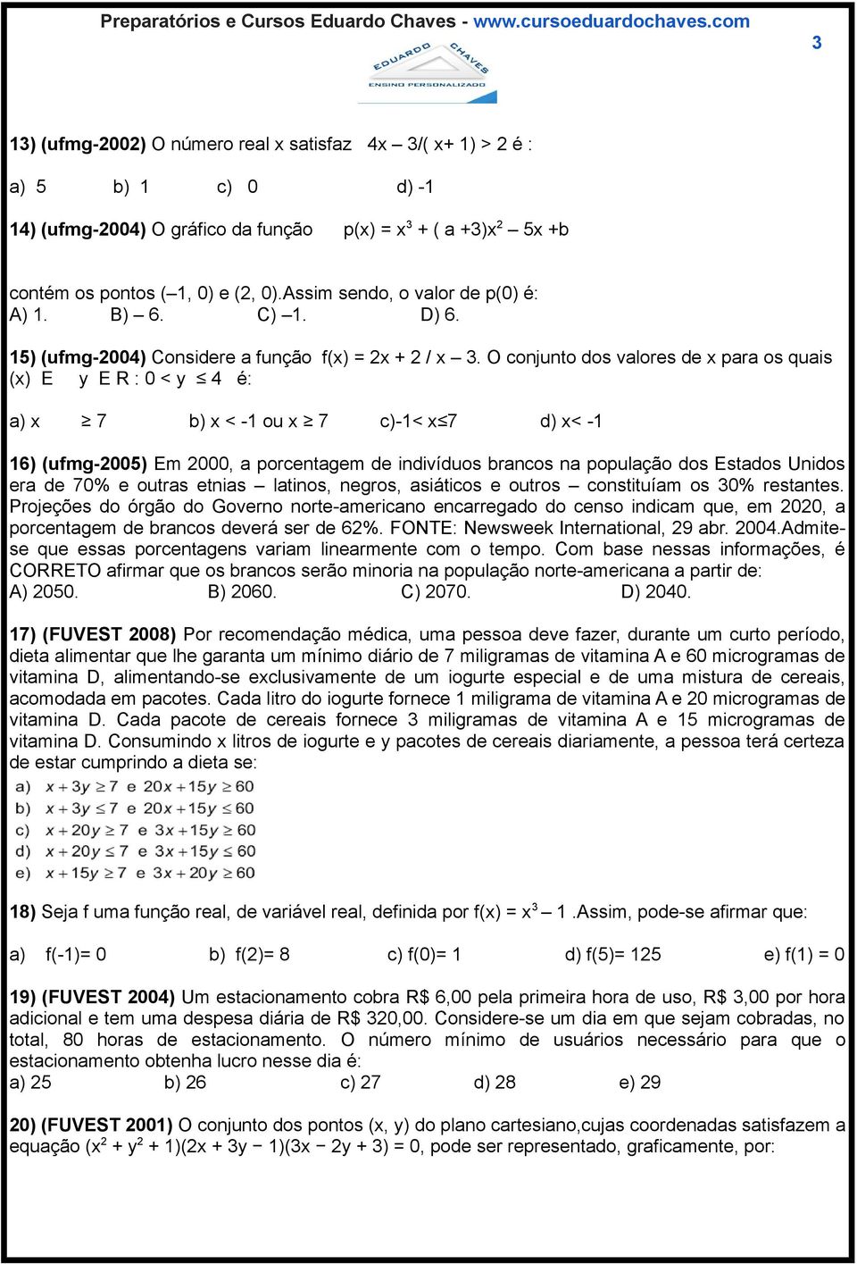 O conjunto dos valores de x para os quais (x) E y E R : 0 < y 4 é: a) x 7 b) x < -1 ou x 7 c)-1< x 7 d) x< -1 16) (ufmg-2005) Em 2000, a porcentagem de indivíduos brancos na população dos Estados