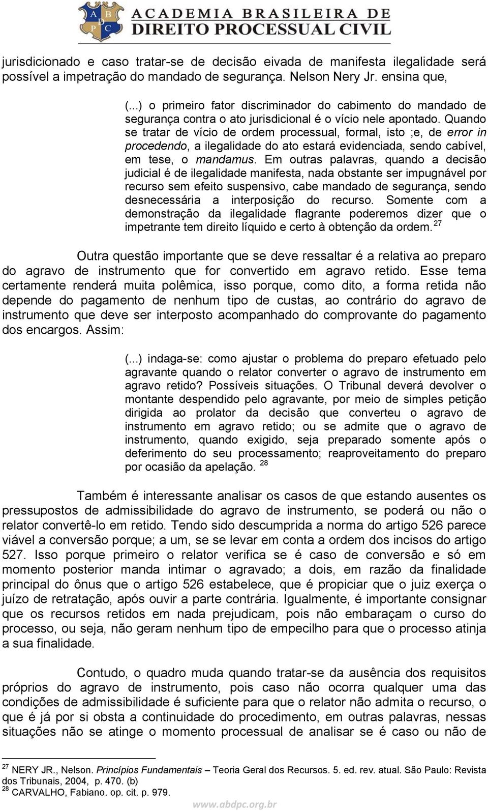 Quando se tratar de vício de ordem processual, formal, isto ;e, de error in procedendo, a ilegalidade do ato estará evidenciada, sendo cabível, em tese, o mandamus.