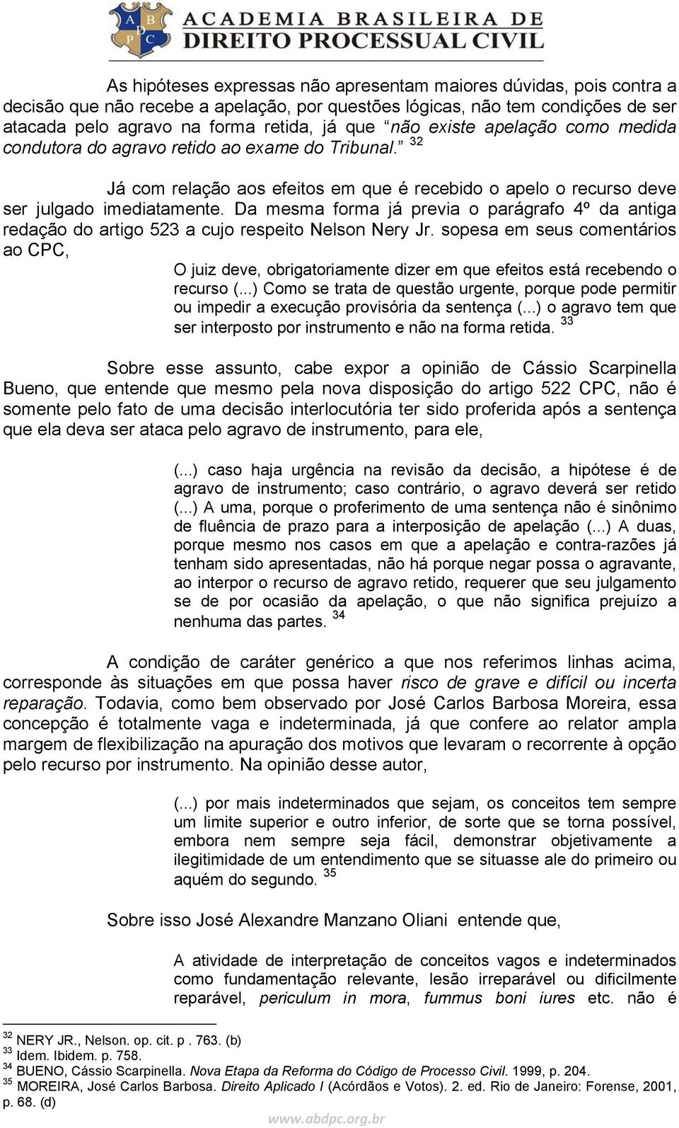 Da mesma forma já previa o parágrafo 4º da antiga redação do artigo 523 a cujo respeito Nelson Nery Jr.