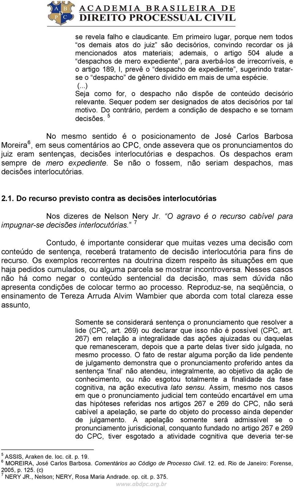 averbá-los de irrecorríveis, e o artigo 189, I, prevê o despacho de expediente, sugerindo tratarse o despacho de gênero dividido em mais de uma espécie. (.