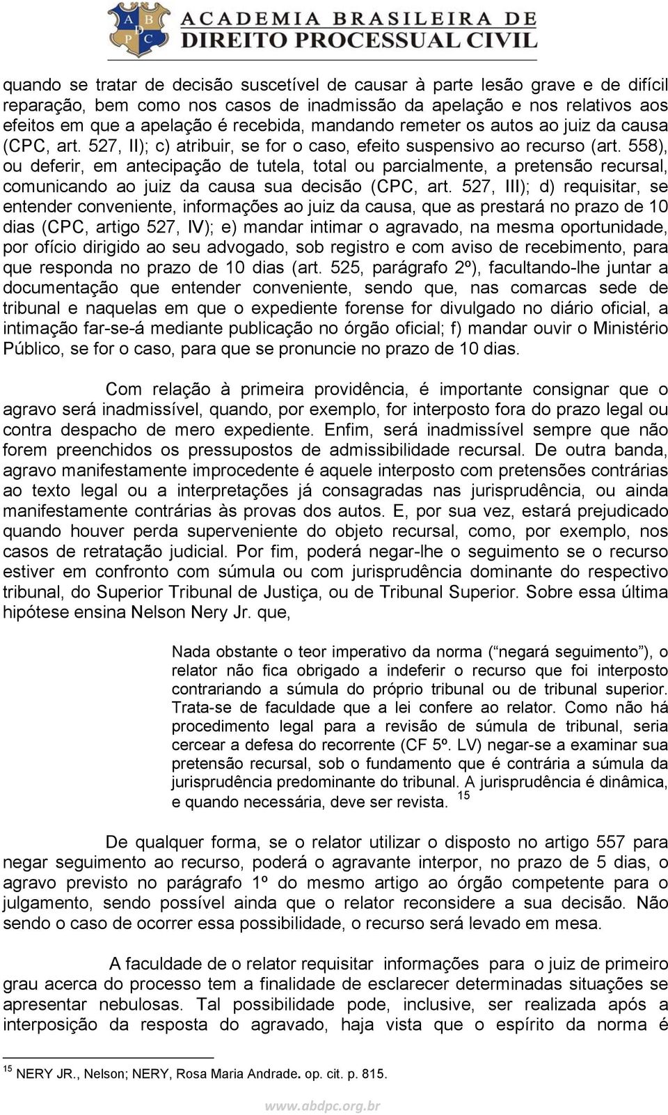 558), ou deferir, em antecipação de tutela, total ou parcialmente, a pretensão recursal, comunicando ao juiz da causa sua decisão (CPC, art.