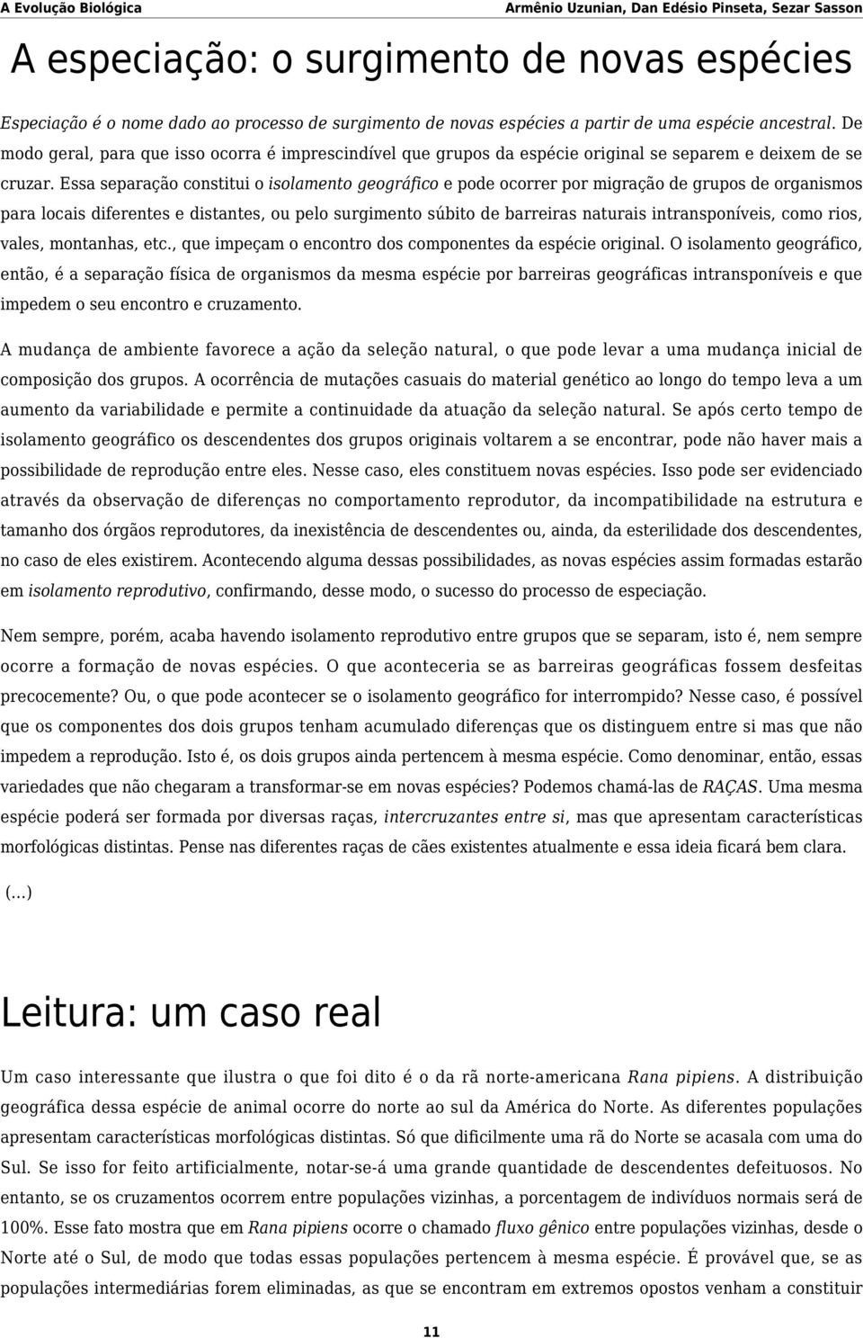 Essa separação constitui o isolamento geográfico e pode ocorrer por migração de grupos de organismos para locais diferentes e distantes, ou pelo surgimento súbito de barreiras naturais