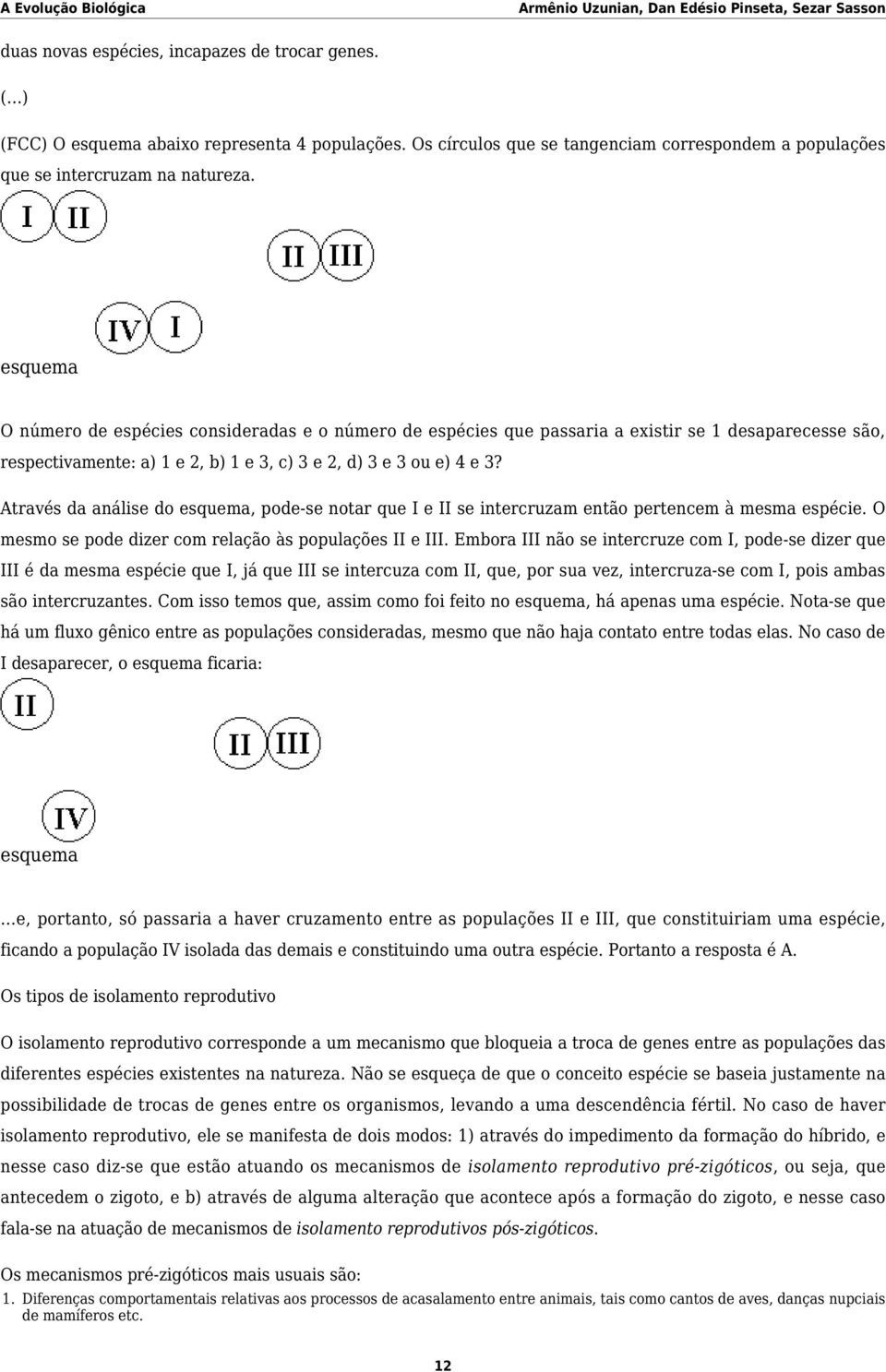 Através da análise do esquema, pode-se notar que I e II se intercruzam então pertencem à mesma espécie. O mesmo se pode dizer com relação às populações II e III.