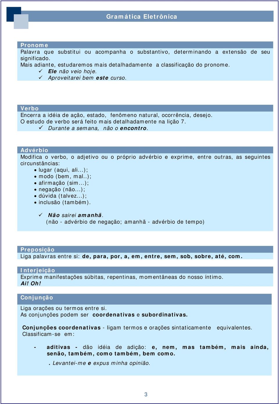 Advérbio Modifica o verbo, o adjetivo ou o próprio advérbio e exprime, entre outras, as seguintes circunstâncias: lugar (aqui, ali...); modo (bem, mal..); afirmação (sim...); negação (não.